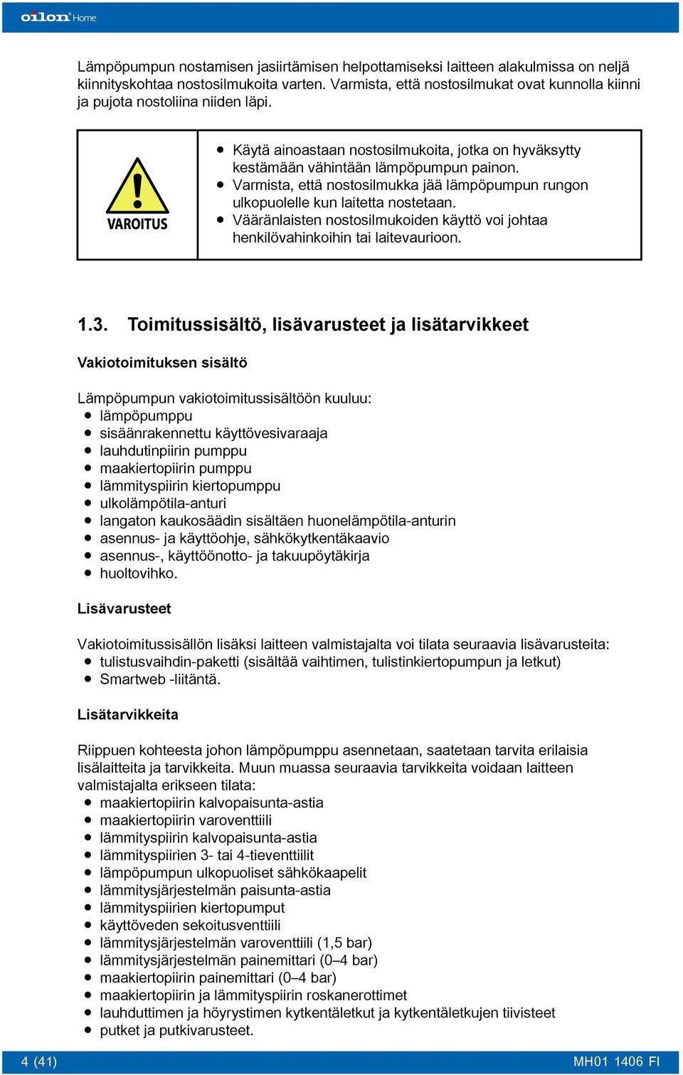 Varmista, että nostosilmukka jää lämpöpumpun rungon ulkopuolelle kun laitetta nostetaan. Vääränlaisten nostosilmukoiden käyttö voi johtaa henkilövahinkoihin tai laitevaurioon. 1.3.