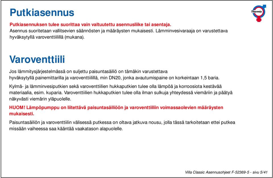 Varoventtiili Jos lämmitysjärjestelmässä on suljettu paisuntasäiliö on tämäkin varustettava hyväksytyllä painemittarilla ja varoventtiilillä, min DN20, jonka avautumispaine on korkeintaan,5 baria.