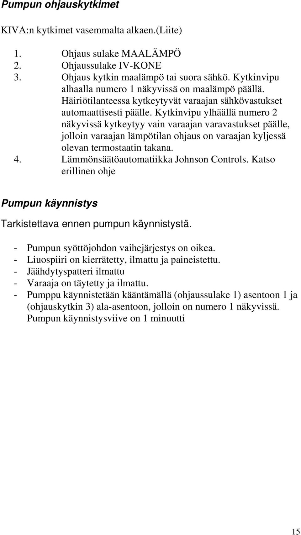 Kytkinvipu ylhäällä numero 2 näkyvissä kytkeytyy vain varaajan varavastukset päälle, jolloin varaajan lämpötilan ohjaus on varaajan kyljessä olevan termostaatin takana. 4.