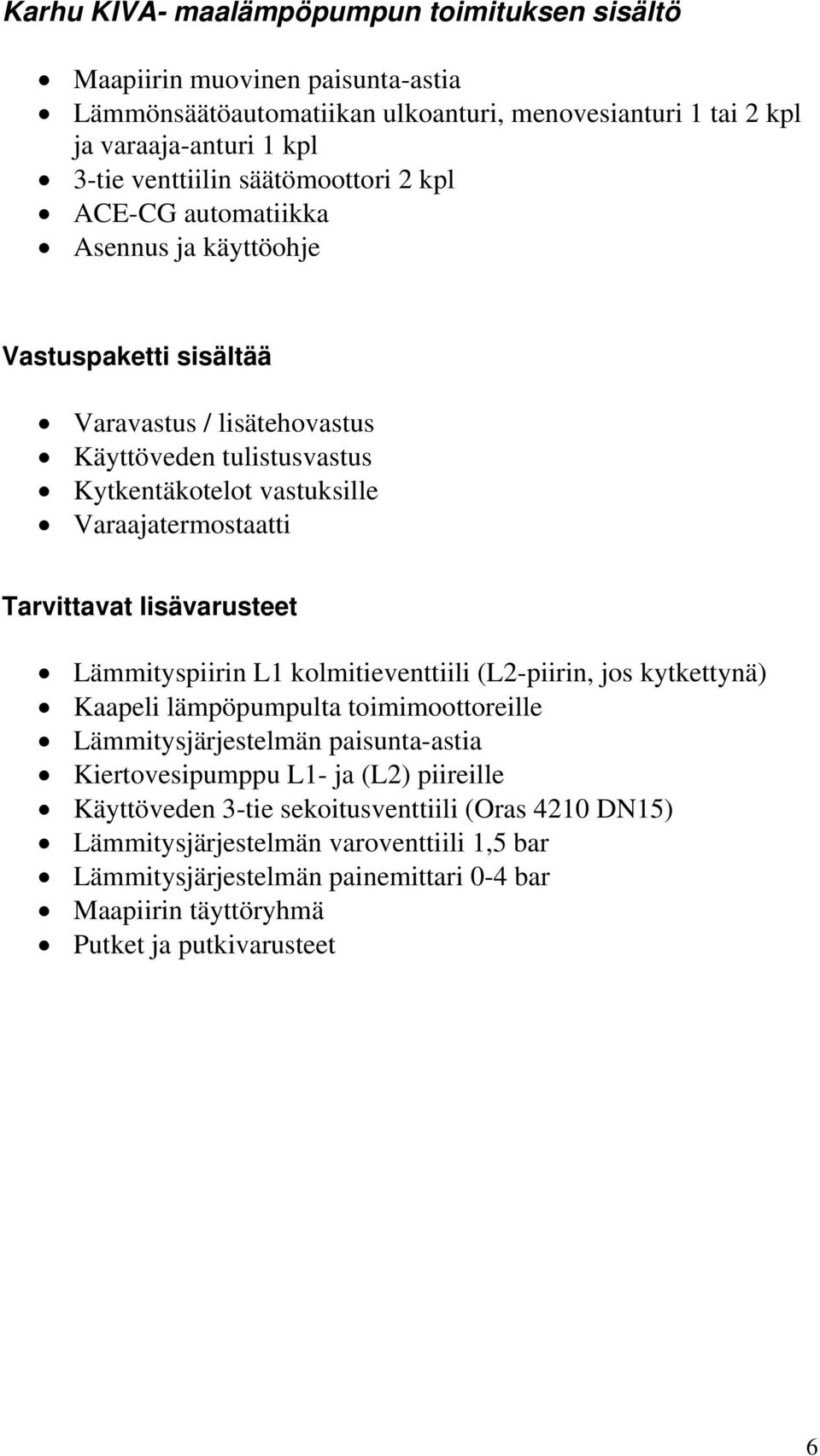 Tarvittavat lisävarusteet Lämmityspiirin L1 kolmitieventtiili (L2-piirin, jos kytkettynä) Kaapeli lämpöpumpulta toimimoottoreille Lämmitysjärjestelmän paisunta-astia Kiertovesipumppu L1- ja