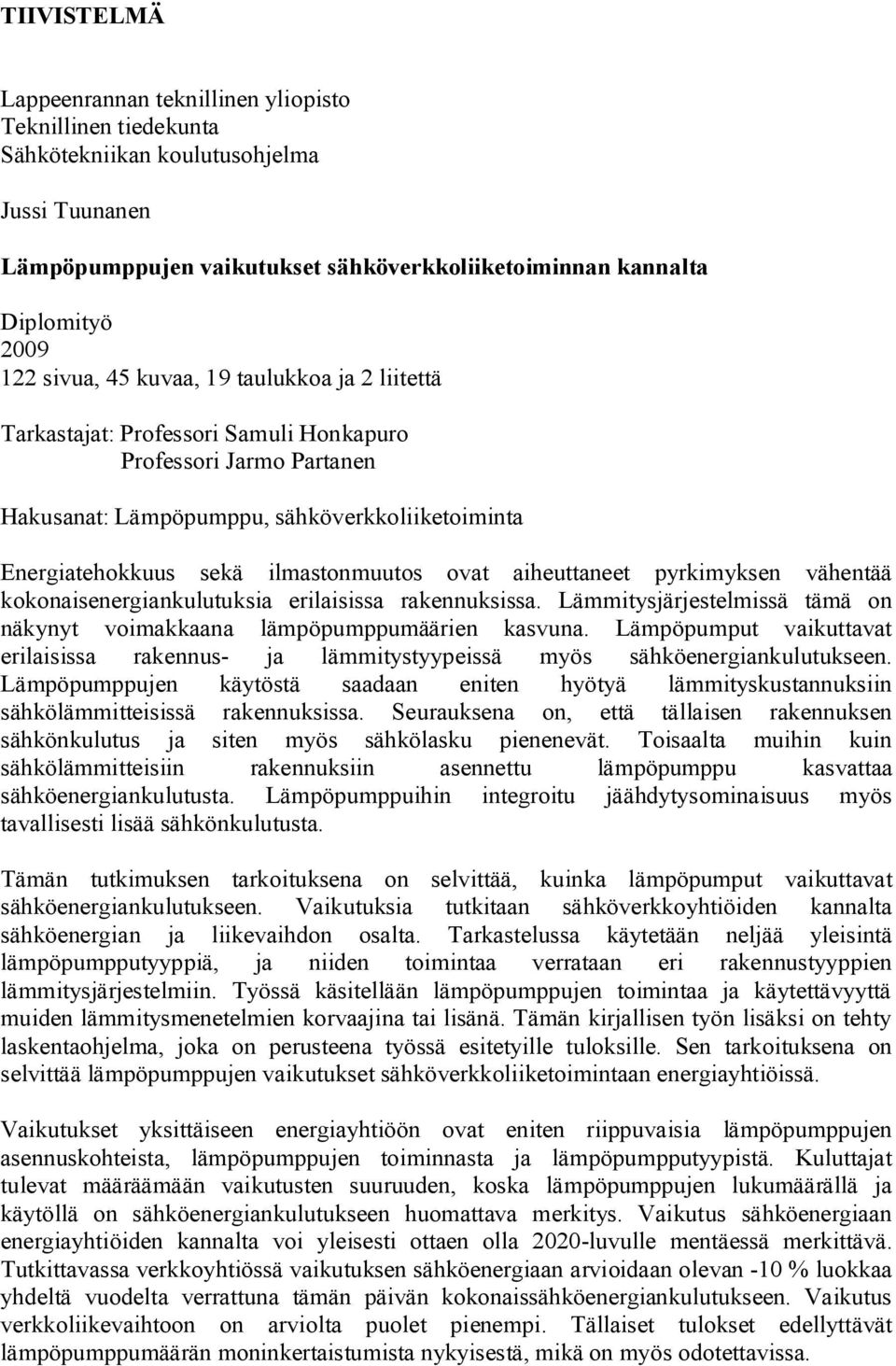 ovat aiheuttaneet pyrkimyksen vähentää kokonaisenergiankulutuksia erilaisissa rakennuksissa. Lämmitysjärjestelmissä tämä on näkynyt voimakkaana lämpöpumppumäärien kasvuna.
