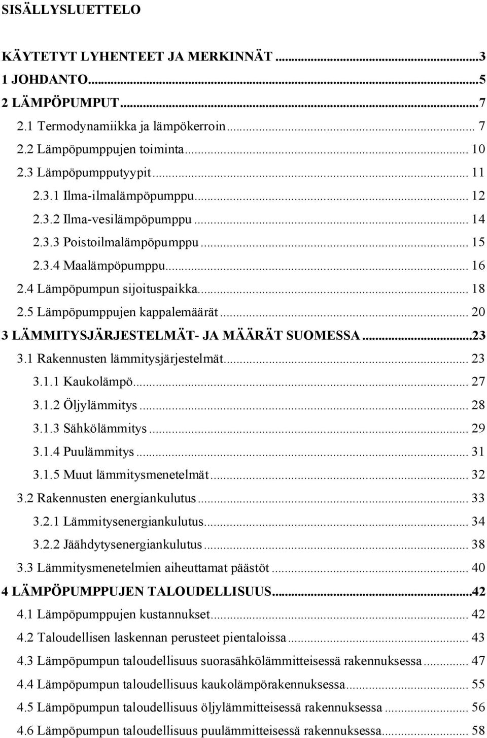 .. 20 3 LÄMMITYSJÄRJESTELMÄT- JA MÄÄRÄT SUOMESSA...23 3.1 Rakennusten lämmitysjärjestelmät... 23 3.1.1 Kaukolämpö... 27 3.1.2 Öljylämmitys... 28 3.1.3 Sähkölämmitys... 29 3.1.4 Puulämmitys... 31 3.1.5 Muut lämmitysmenetelmät.