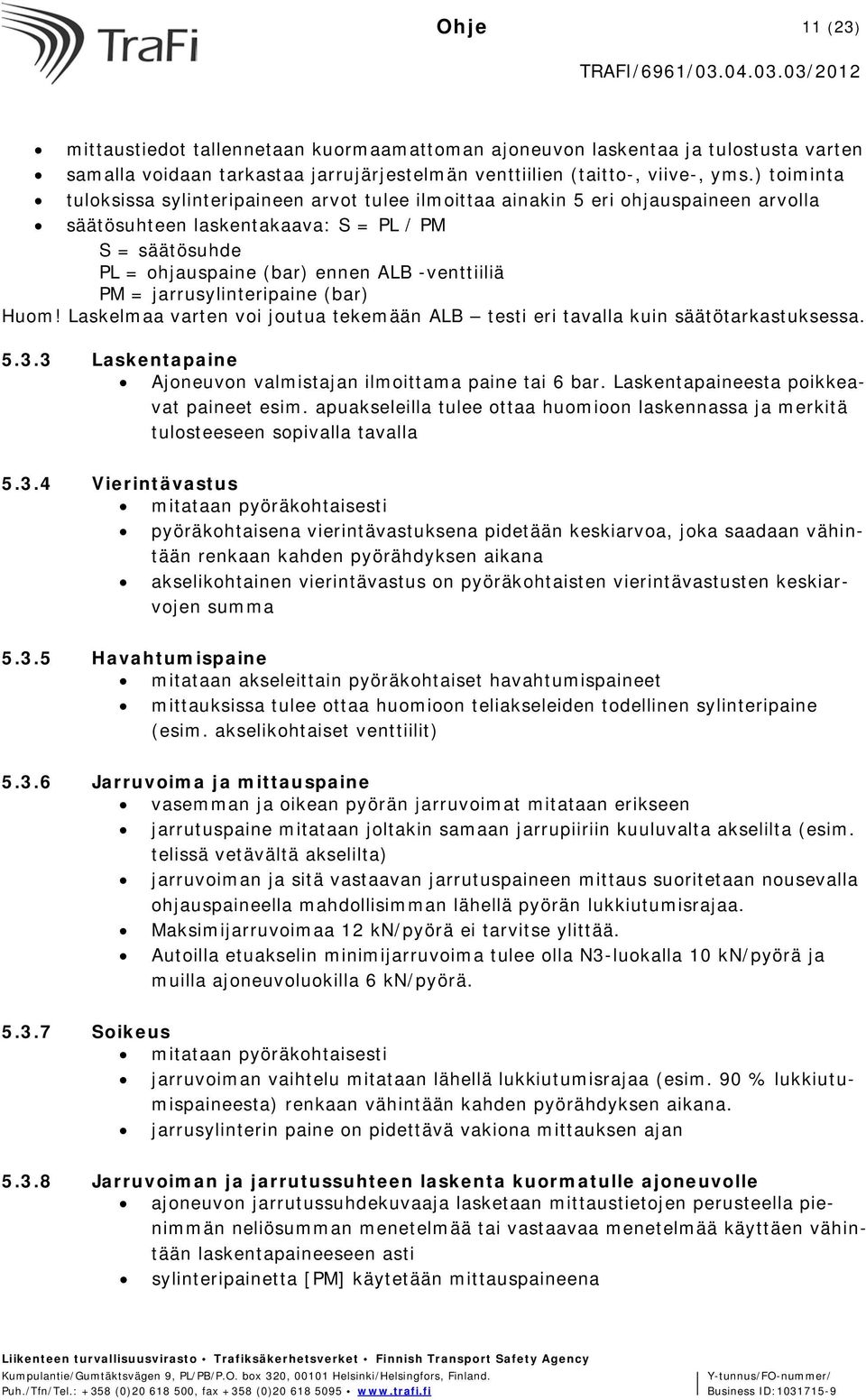 = jarrusylinteripaine (bar) Huom! Laskelmaa varten voi joutua tekemään ALB testi eri tavalla kuin säätötarkastuksessa. 5.3.3 Laskentapaine Ajoneuvon valmistajan ilmoittama paine tai 6 bar.