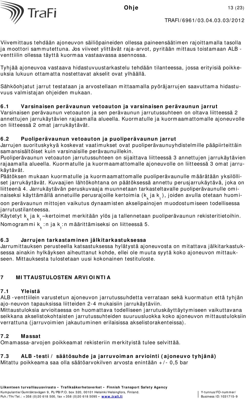 Tyhjää ajoneuvoa vastaava hidastuvuustarkastelu tehdään tilanteessa, jossa erityisiä poikkeuksia lukuun ottamatta nostettavat akselit ovat ylhäällä.