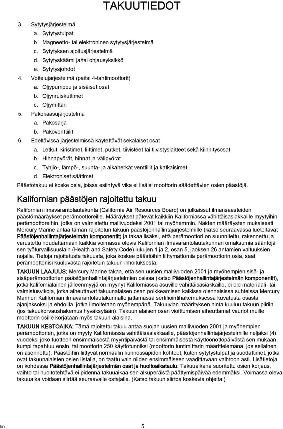 Edeltävissä järjestelmissä käytettävät sekalaiset osat a. Letkut, kiristimet, liittimet, putket, tiivisteet tai tiivistyslaitteet sekä kiinnitysosat b. Hihnapyörät, hihnat ja välipyörät c.