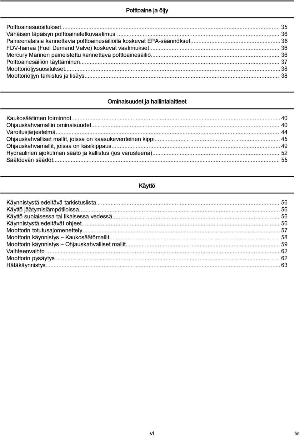 .. 38 Moottoriöljyn tarkistus ja lisäys... 38 Ominaisuudet ja hallintalaitteet Kaukosäätimen toiminnot... 40 Ohjauskahvamallin ominaisuudet... 40 Varoitusjärjestelmä.