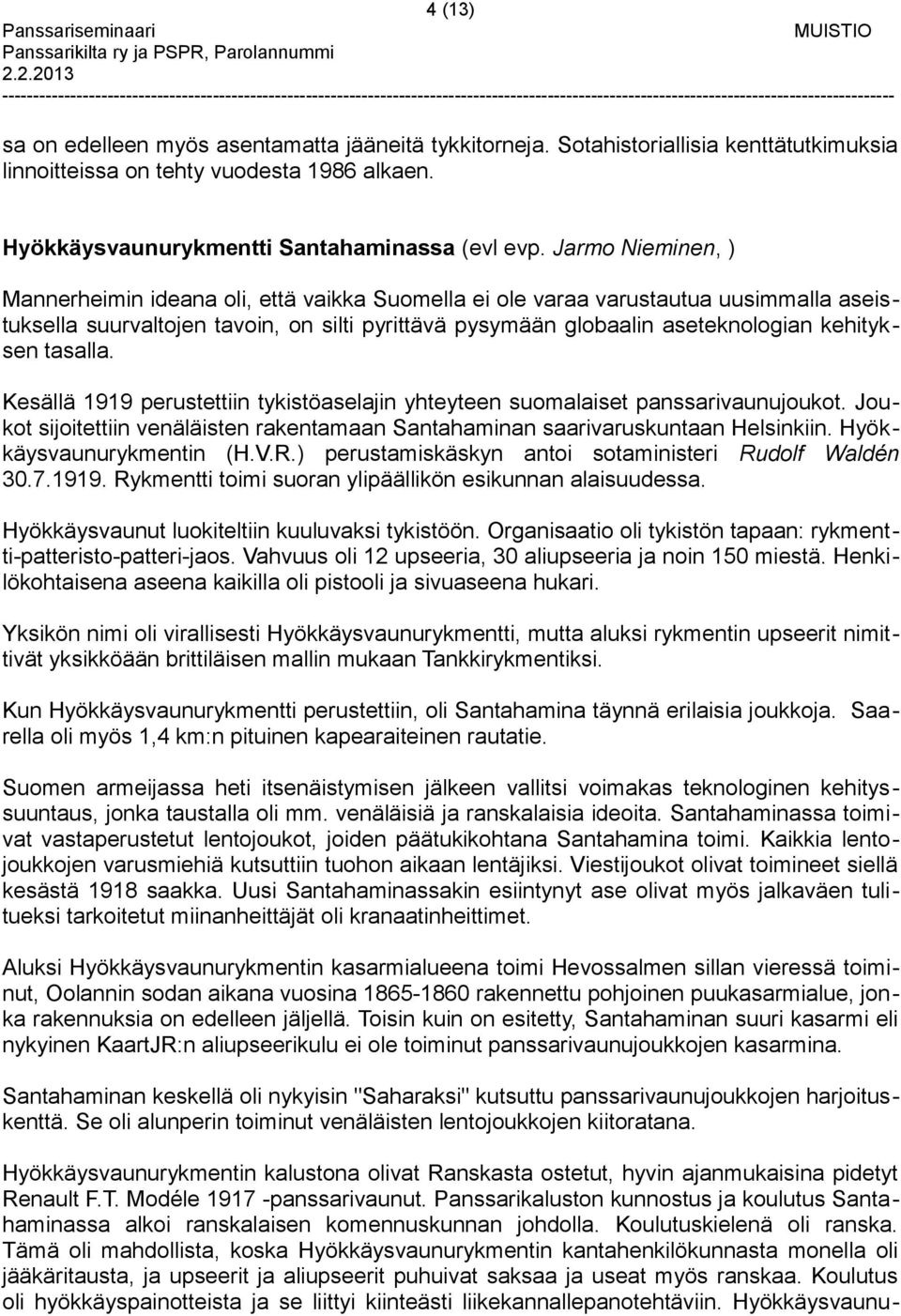 tasalla. Kesällä 1919 perustettiin tykistöaselajin yhteyteen suomalaiset panssarivaunujoukot. Joukot sijoitettiin venäläisten rakentamaan Santahaminan saarivaruskuntaan Helsinkiin.
