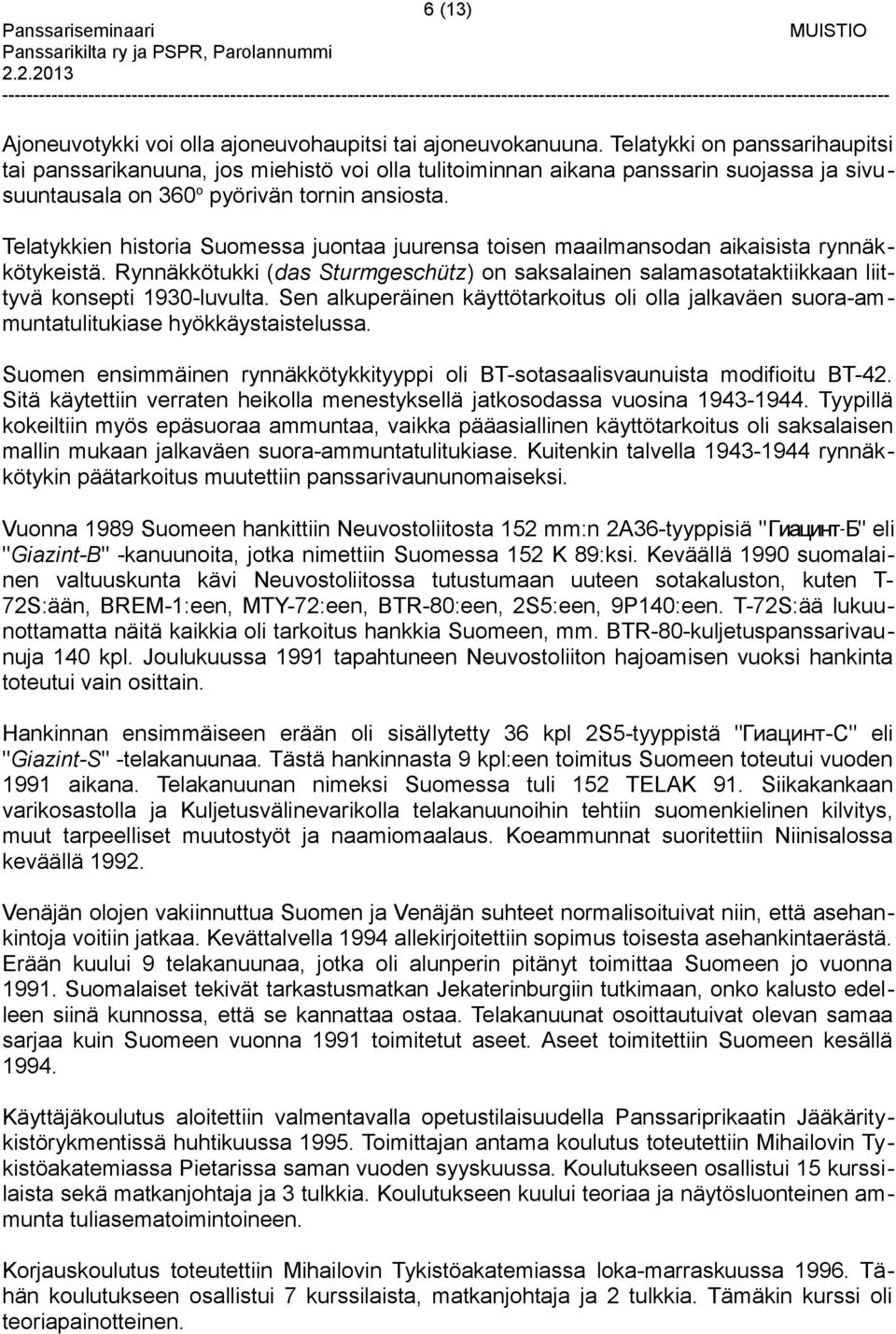 Telatykkien historia Suomessa juontaa juurensa toisen maailmansodan aikaisista rynnäkkötykeistä. Rynnäkkötukki (das Sturmgeschütz) on saksalainen salamasotataktiikkaan liittyvä konsepti 1930-luvulta.