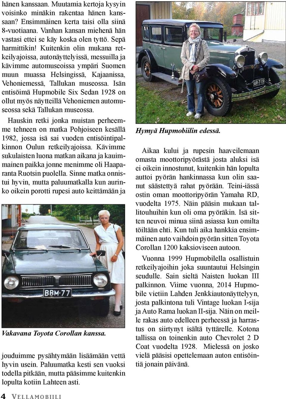 Isän entisöimä Hupmobile Six Sedan 1928 on ollut myös näytteillä Vehoniemen automuseossa sekä Tallukan museossa.