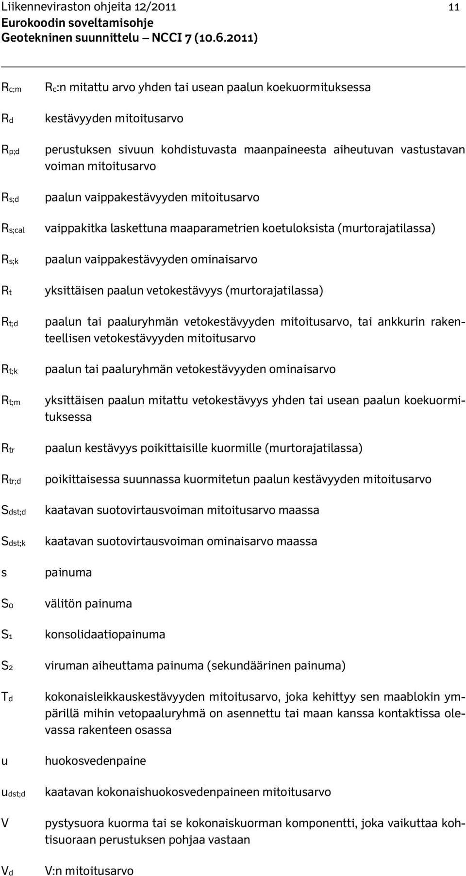 koetuloksista (murtorajatilassa) paalun vaippakestävyyden ominaisarvo yksittäisen paalun vetokestävyys (murtorajatilassa) paalun tai paaluryhmän vetokestävyyden mitoitusarvo, tai ankkurin