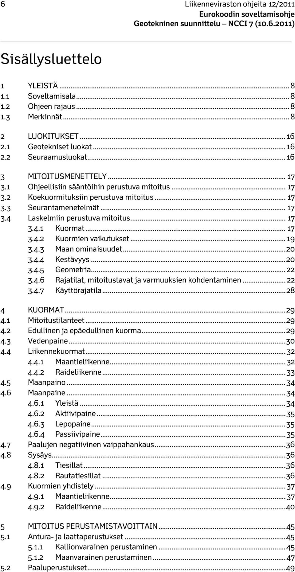 .. 17 3.4.2 Kuormien vaikutukset... 19 3.4.3 Maan ominaisuudet... 20 3.4.4 Kestävyys... 20 3.4.5 Geometria... 22 3.4.6 Rajatilat, mitoitustavat ja varmuuksien kohdentaminen... 22 3.4.7 Käyttörajatila.