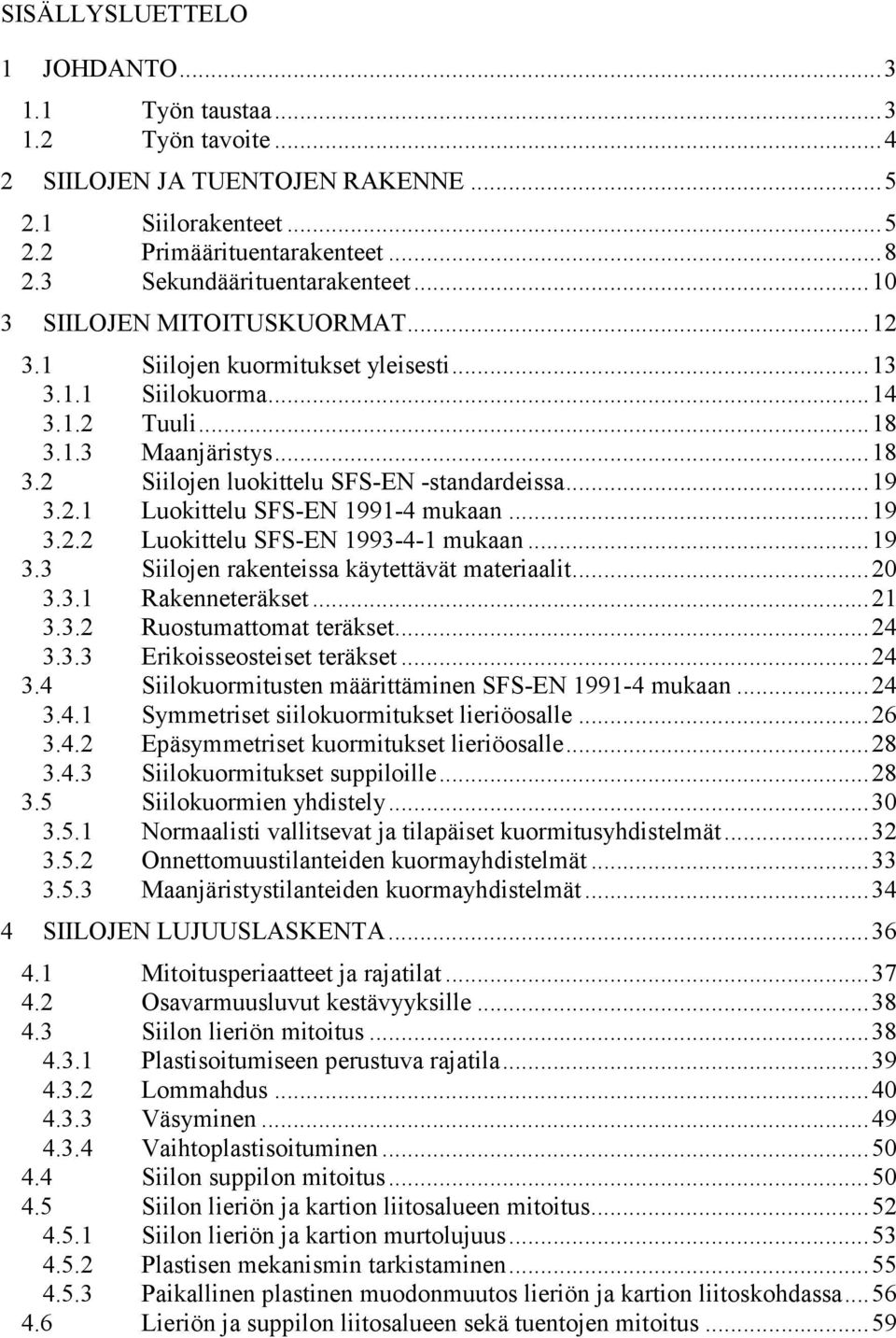 . Luokittelu SFS-EN 99-4 mukaan...9 3.. Luokittelu SFS-EN 993-4- mukaan...9 3.3 Siilojen rakenteissa käytettävät materiaalit...0 3.3. Rakenneteräkset... 3.3. Ruostumattomat teräkset...4 3.3.3 Erikoisseosteiset teräkset.