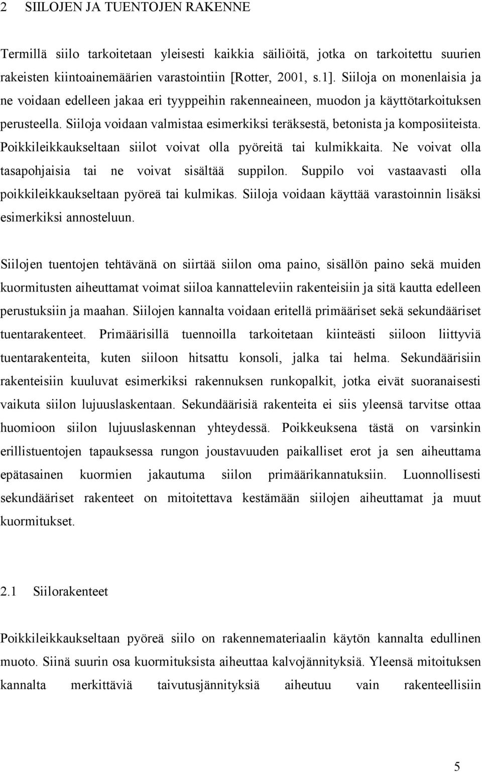 Siiloja voidaan valmistaa esimerkiksi teräksestä, betonista ja komposiiteista. Poikkileikkaukseltaan siilot voivat olla pyöreitä tai kulmikkaita.