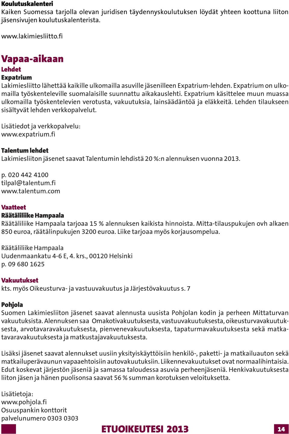Expatrium käsittelee muun muassa ulkomailla työskentelevien verotusta, vakuutuksia, lainsäädäntöä ja eläkkeitä. Lehden tilaukseen sisältyvät lehden verkkopalvelut. Lisätiedot ja verkkopalvelu: www.