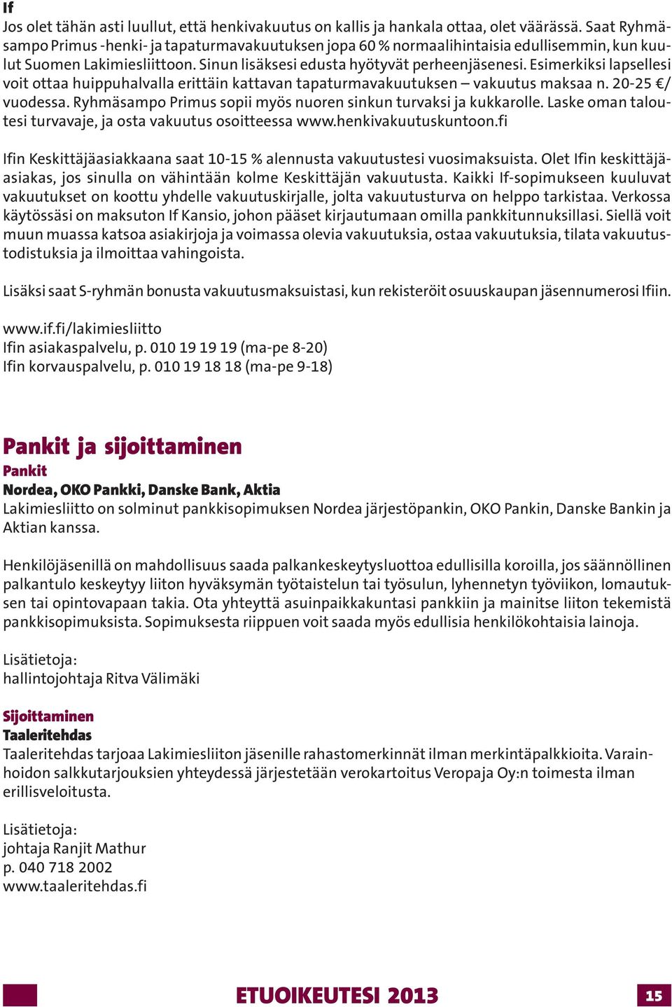Esimerkiksi lapsellesi voit ottaa huippuhalvalla erittäin kattavan tapaturmavakuutuksen vakuutus maksaa n. 20-25 / vuodessa. Ryhmäsampo Primus sopii myös nuoren sinkun turvaksi ja kukkarolle.