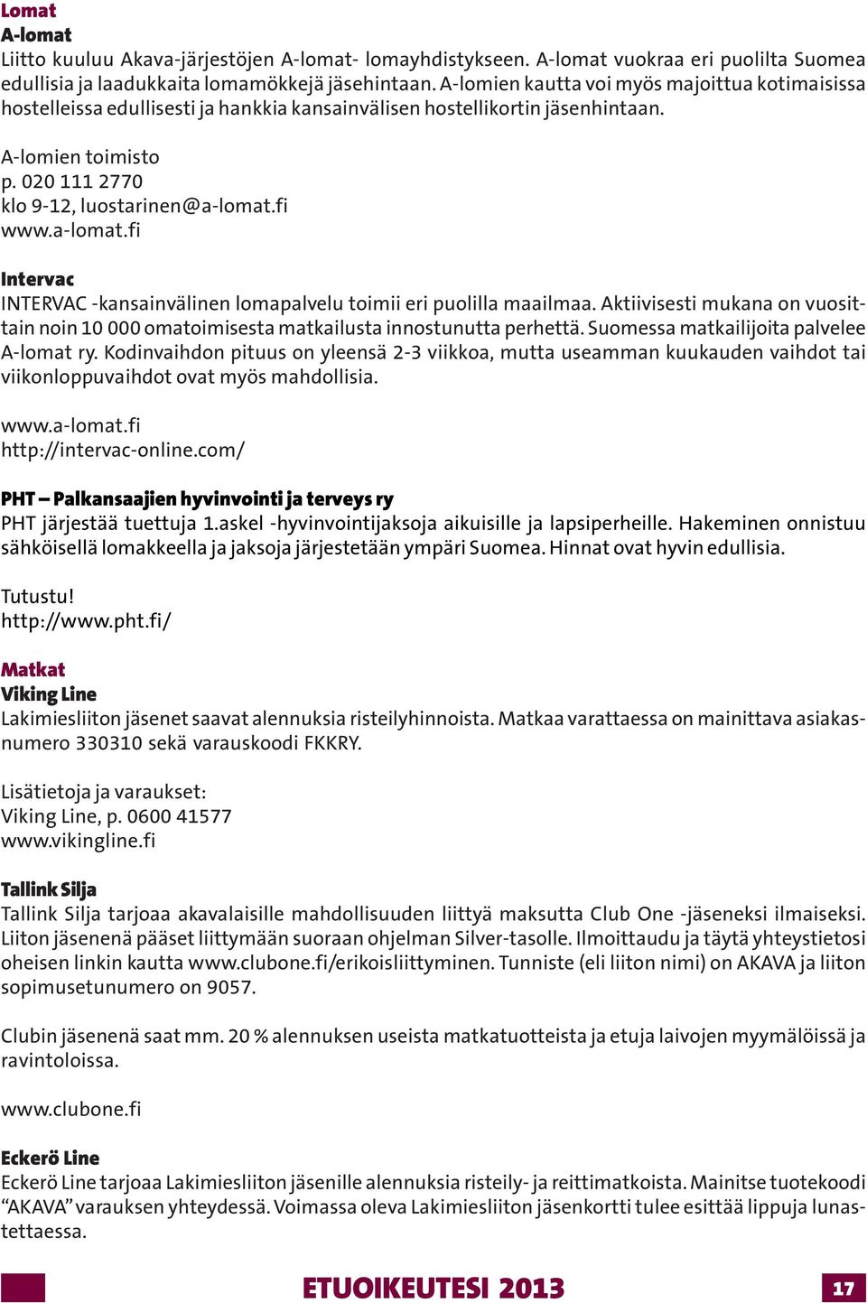 a-lomat.fi Intervac INTERVAC -kansainvälinen lomapalvelu toimii eri puolilla maailmaa. Aktiivisesti mukana on vuosittain noin 10 000 omatoimisesta matkailusta innostunutta perhettä.