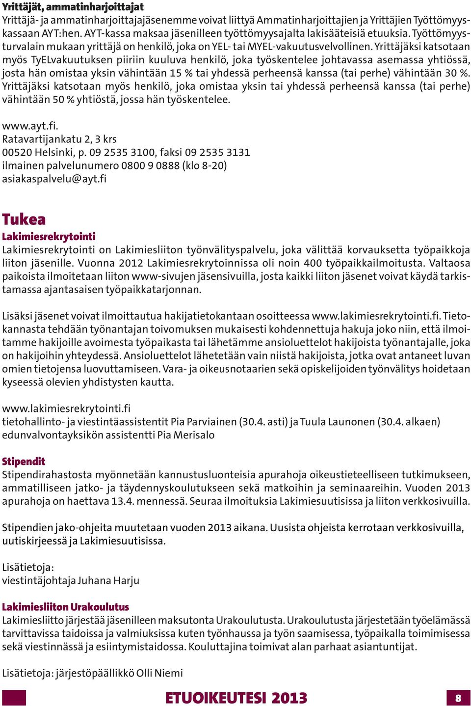 Yrittäjäksi katsotaan myös TyELvakuutuksen piiriin kuuluva henkilö, joka työskentelee johtavassa asemassa yhtiössä, josta hän omistaa yksin vähintään 15 % tai yhdessä perheensä kanssa (tai perhe)