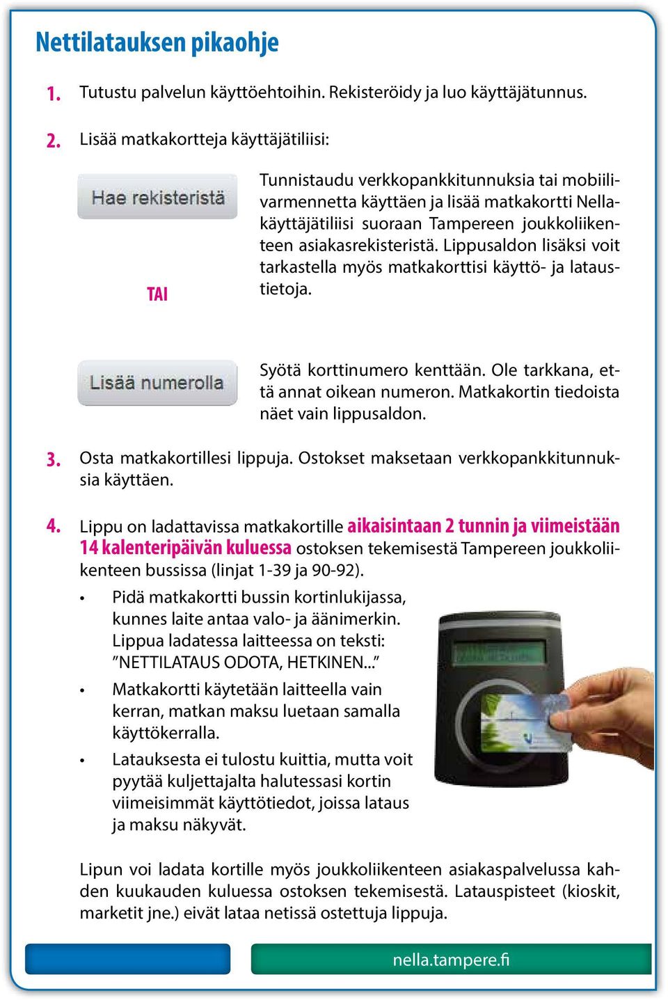 asiakasrekisteristä. Lippusaldon lisäksi voit tarkastella myös matkakorttisi käyttö- ja lataustietoja. Syötä korttinumero kenttään. Ole tarkkana, että annat oikean numeron.