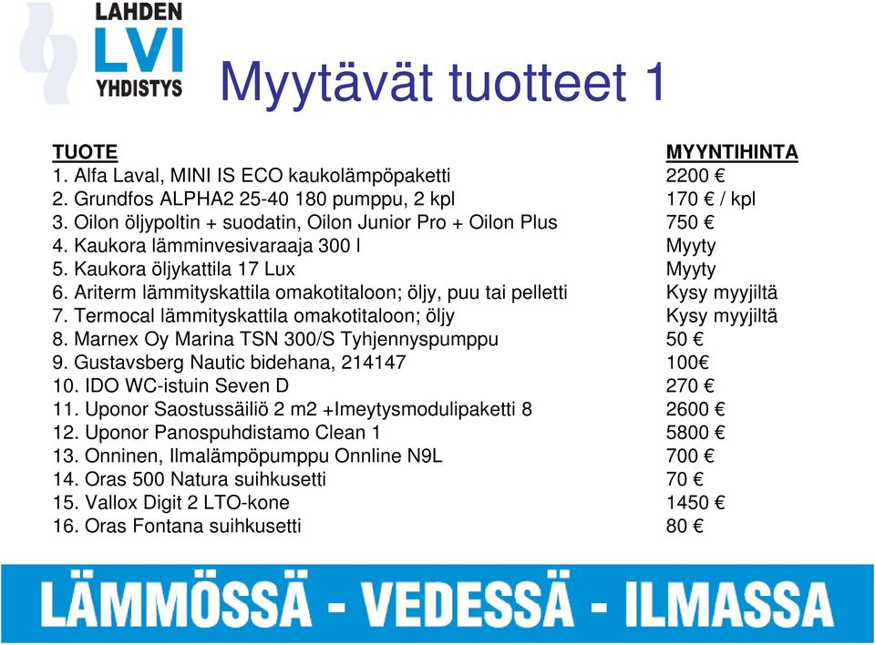 Ariterm lämmityskattila omakotitaloon; öljy, puu tai pelletti Kysy myyjiltä 7. Termocal lämmityskattila omakotitaloon; öljy Kysy myyjiltä 8. Marnex Oy Marina TSN 300/S Tyhjennyspumppu 50 9.