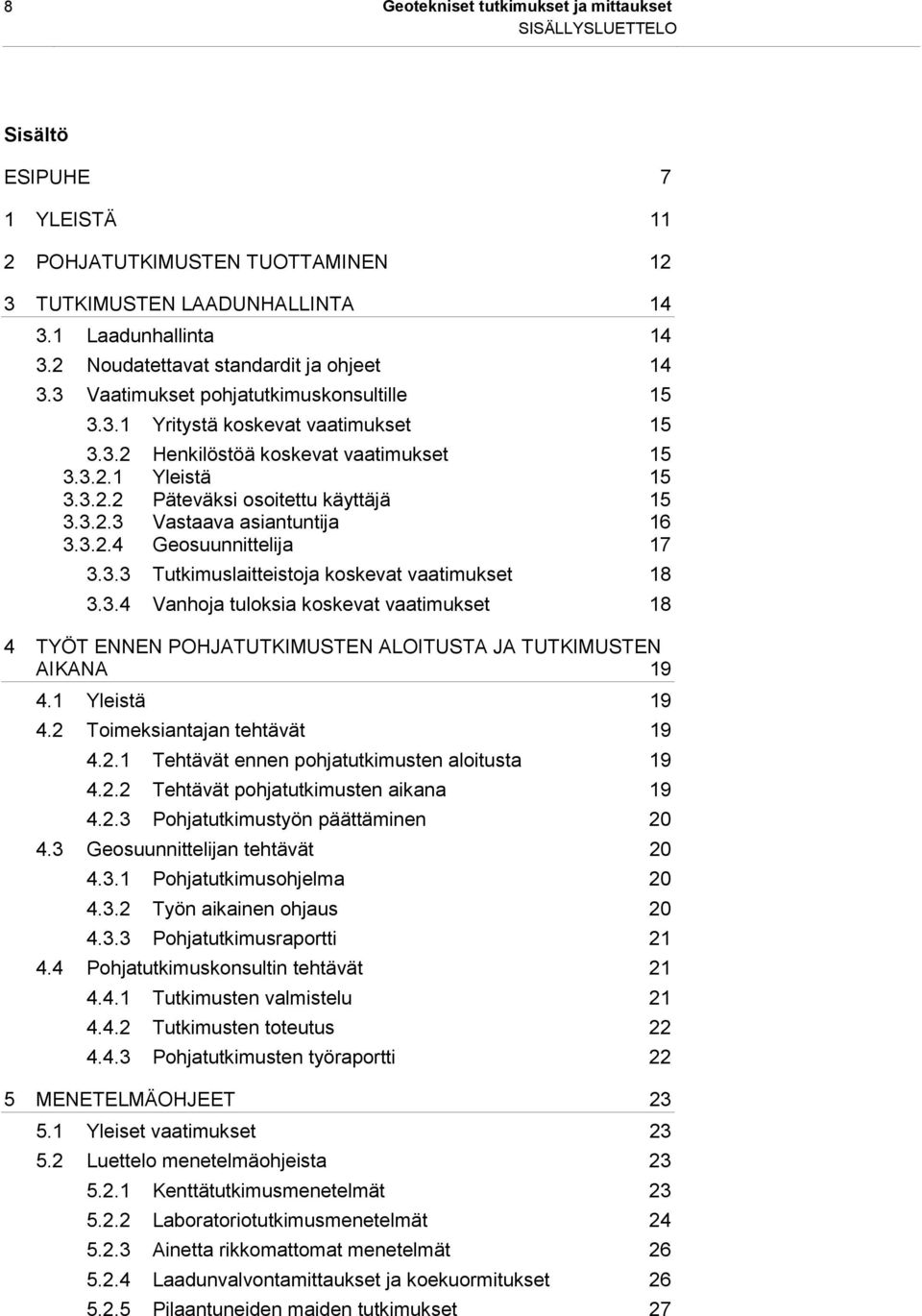 3.2.3 Vastaava asiantuntija 16 3.3.2.4 Geosuunnittelija 17 3.3.3 Tutkimuslaitteistoja koskevat vaatimukset 18 3.3.4 Vanhoja tuloksia koskevat vaatimukset 18 4 TYÖT ENNEN POHJATUTKIMUSTEN ALOITUSTA JA TUTKIMUSTEN AIKANA 19 4.