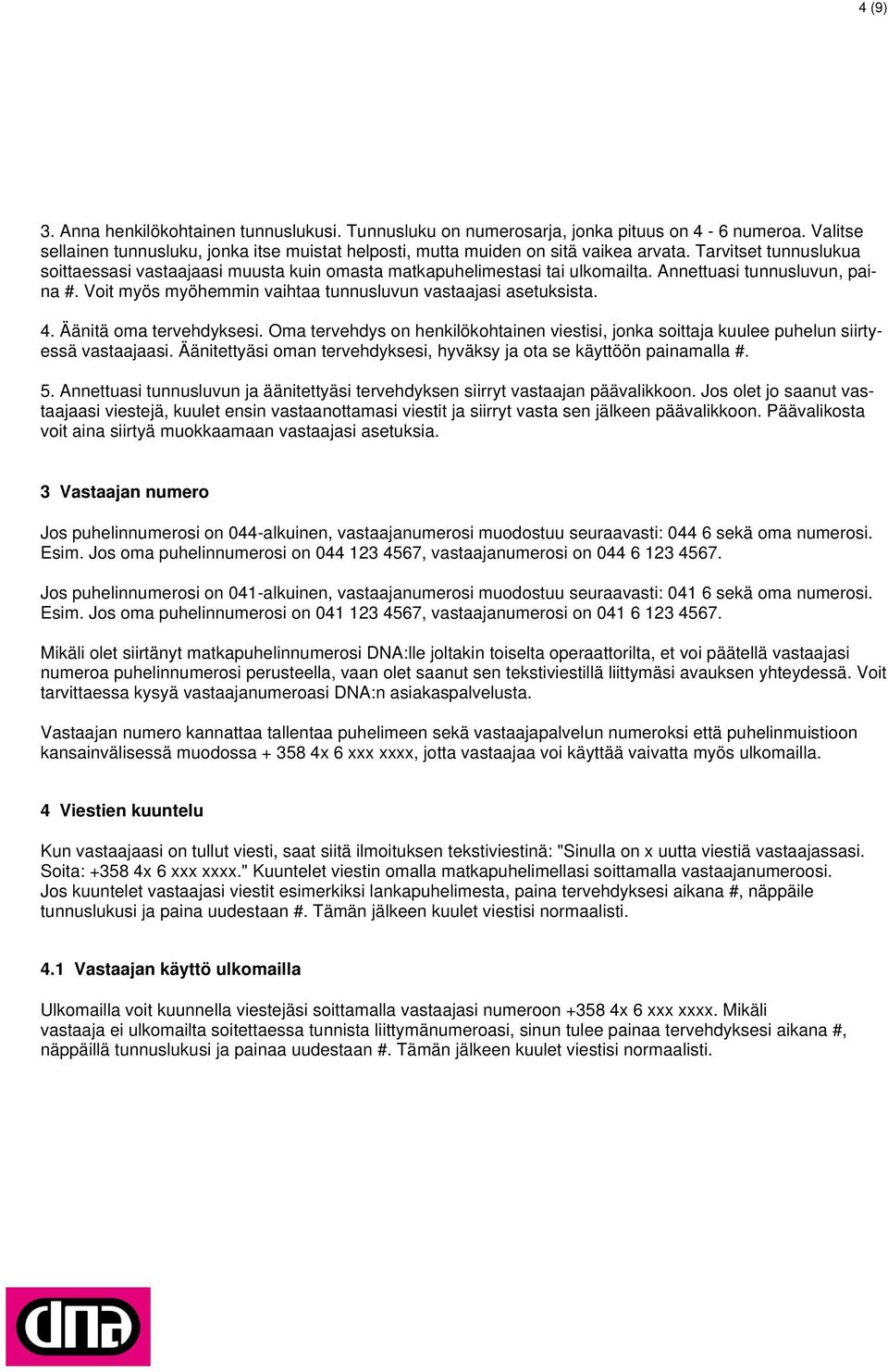 Äänitä oma tervehdyksesi. Oma tervehdys on henkilökohtainen viestisi, jonka soittaja kuulee puhelun siirtyessä vastaajaasi. Äänitettyäsi oman tervehdyksesi, hyväksy ja ota se käyttöön painamalla #. 5.