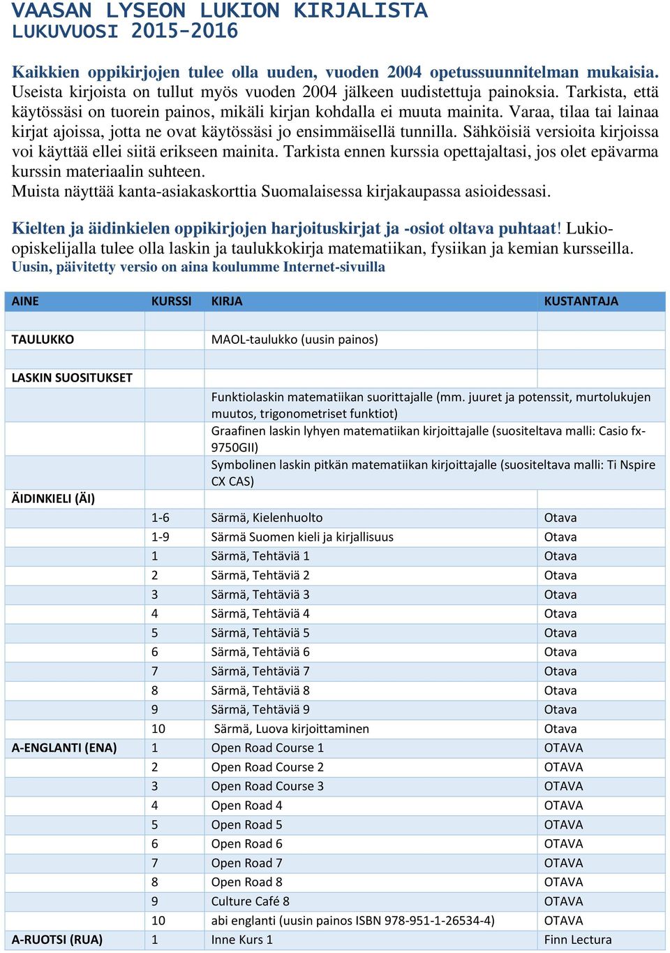 Varaa, tilaa tai lainaa kirjat ajoissa, jotta ne ovat käytössäsi jo ensimmäisellä tunnilla. Sähköisiä versioita kirjoissa voi käyttää ellei siitä erikseen mainita.