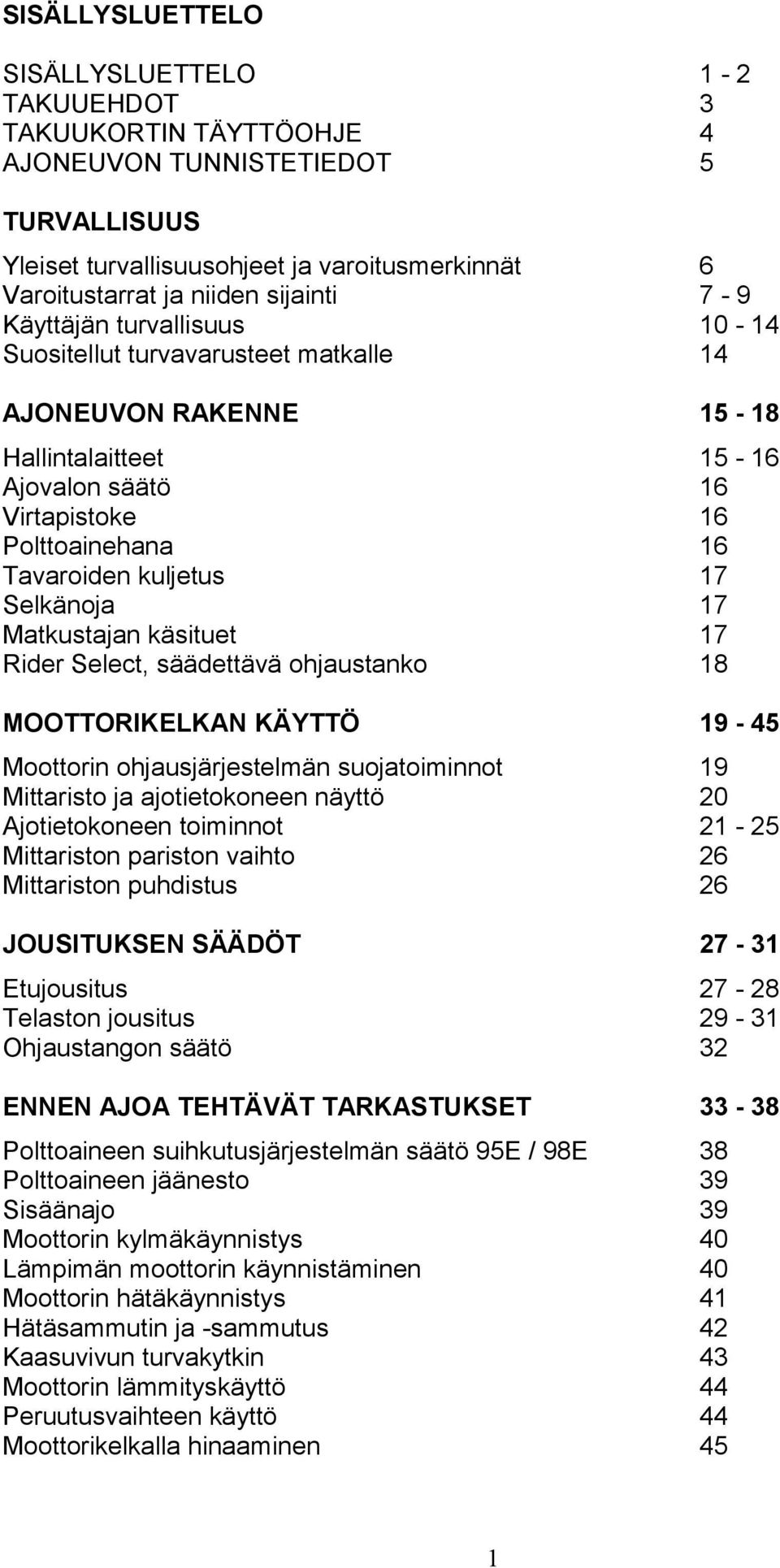 Selkänoja 17 Matkustajan käsituet 17 Rider Select, säädettävä ohjaustanko 18 MOOTTORIKELKAN KÄYTTÖ 19-45 Moottorin ohjausjärjestelmän suojatoiminnot 19 Mittaristo ja ajotietokoneen näyttö 20