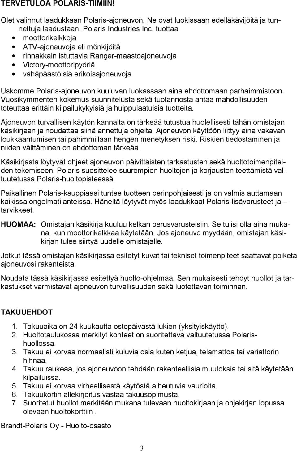 luokassaan aina ehdottomaan parhaimmistoon. Vuosikymmenten kokemus suunnitelusta sekä tuotannosta antaa mahdollisuuden toteuttaa erittäin kilpailukykyisiä ja huippulaatuisia tuotteita.