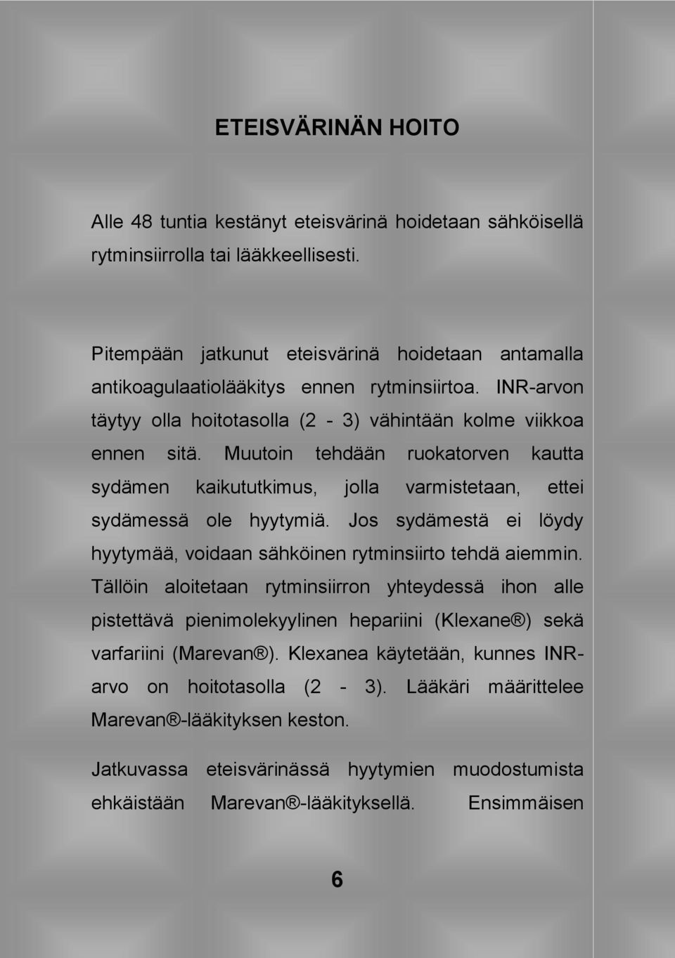 Muutoin tehdään ruokatorven kautta sydämen kaikututkimus, jolla varmistetaan, ettei sydämessä ole hyytymiä. Jos sydämestä ei löydy hyytymää, voidaan sähköinen rytminsiirto tehdä aiemmin.