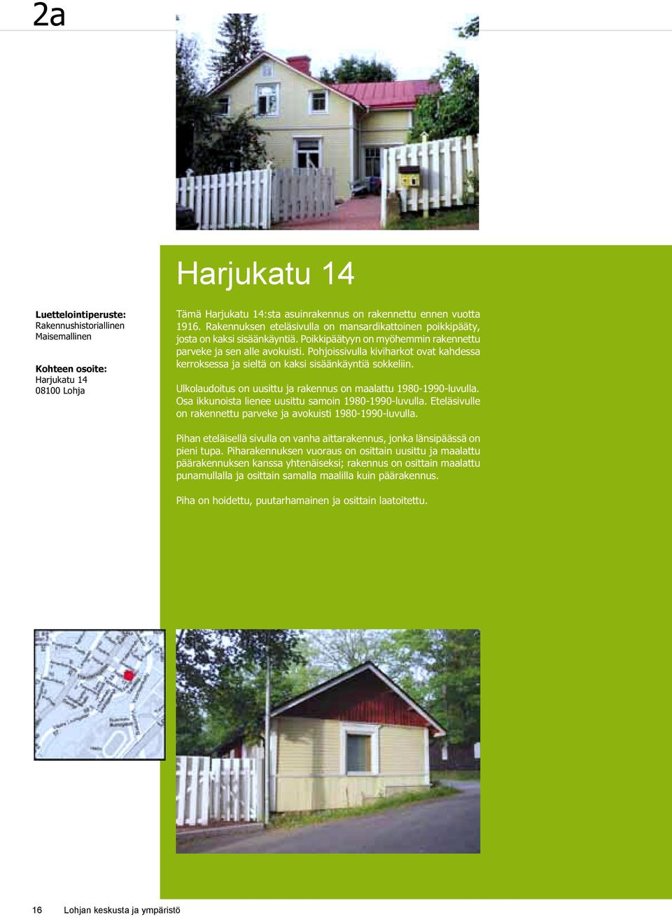 Ulkolaudoitus on uusittu ja rakennus on maalattu 1980-1990-luvulla. Osa ikkunoista lienee uusittu samoin 1980-1990-luvulla. Eteläsivulle on rakennettu parveke ja avokuisti 1980-1990-luvulla.