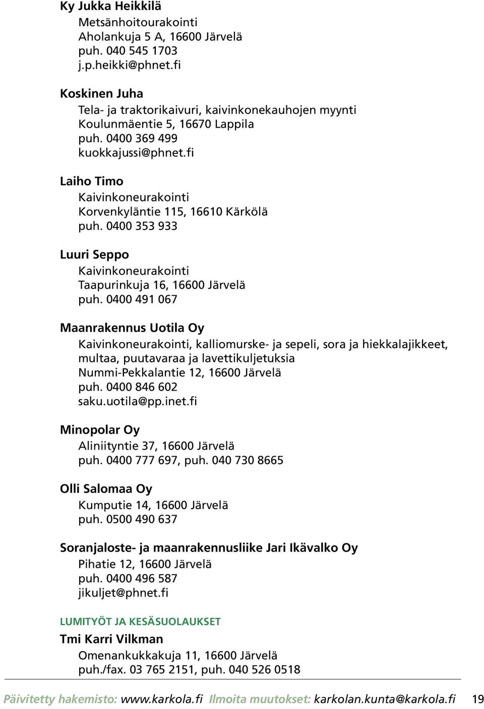 fi Laiho Timo Kaivinkoneurakointi Korvenkyläntie 115, 16610 Kärkölä puh. 0400 353 933 Luuri Seppo Kaivinkoneurakointi Taapurinkuja 16, 16600 Järvelä puh.
