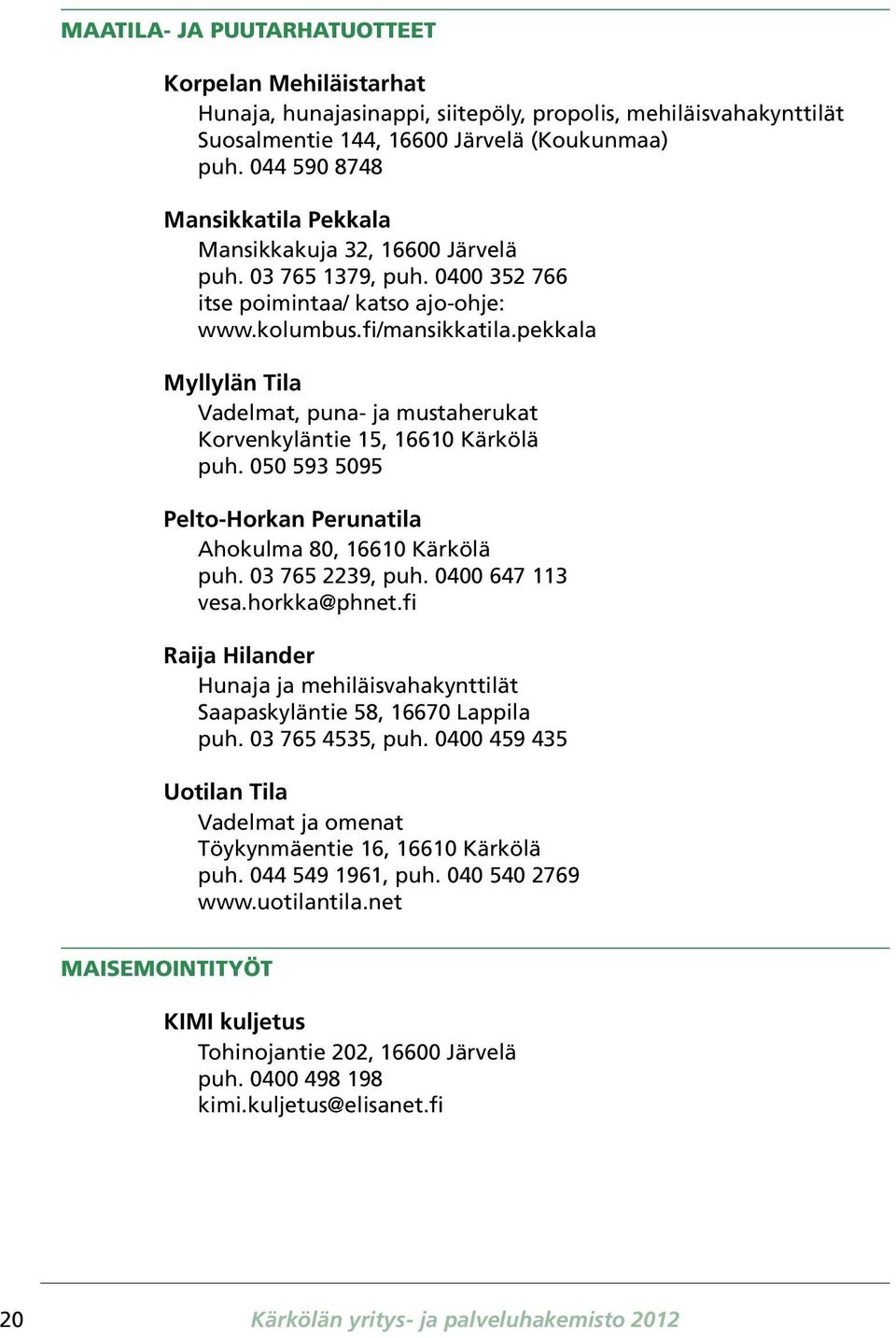 pekkala Myllylän Tila Vadelmat, puna- ja mustaherukat Korvenkyläntie 15, 16610 Kärkölä puh. 050 593 5095 Pelto-Horkan Perunatila Ahokulma 80, 16610 Kärkölä puh. 03 765 2239, puh. 0400 647 113 vesa.