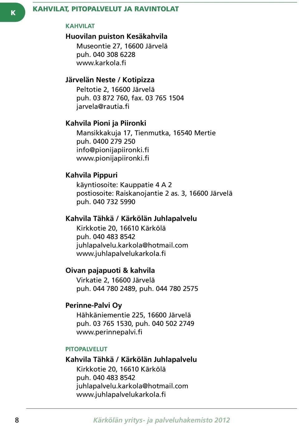 fi www.pionijapiironki.fi Kahvila Pippuri käyntiosoite: Kauppatie 4 A 2 postiosoite: Raiskanojantie 2 as. 3, 16600 Järvelä puh.