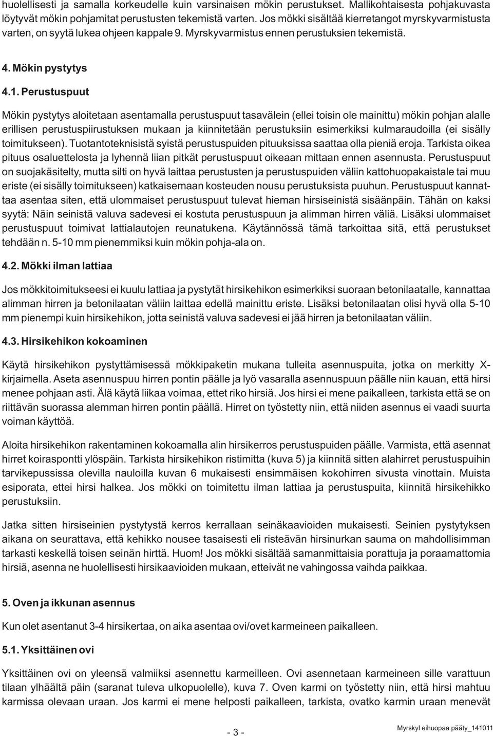 Perustuspuut Mökin pystytys aloitetaan asentamalla perustuspuut tasavälein (ellei toisin ole mainittu) mökin pohjan alalle erillisen perustuspiirustuksen mukaan ja kiinnitetään perustuksiin