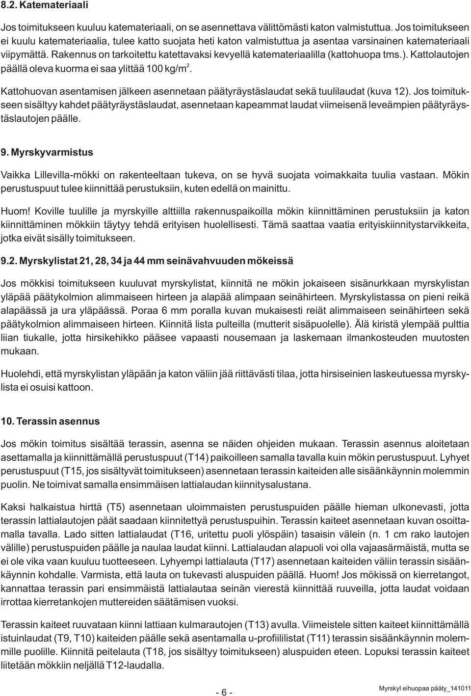 Rakennus on tarkoitettu katettavaksi kevyellä katemateriaalilla (kattohuopa tms.). Kattolautojen 2 päällä oleva kuorma ei saa ylittää 100 kg/m.