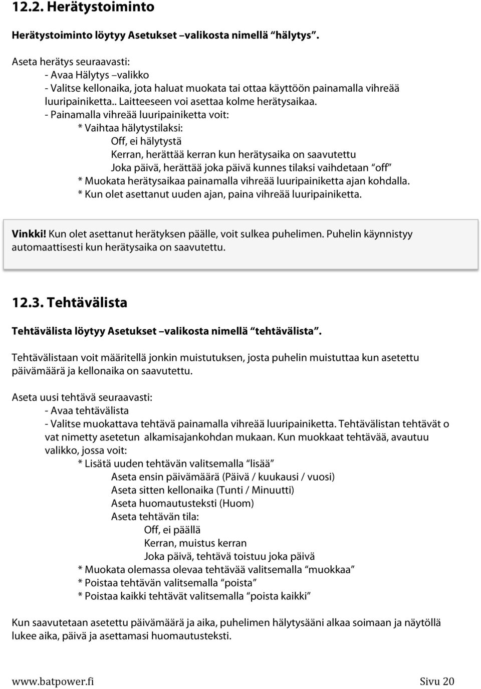 - Painamalla vihreää luuripainiketta voit: * Vaihtaa hälytystilaksi: Off, ei hälytystä Kerran, herättää kerran kun herätysaika on saavutettu Joka päivä, herättää joka päivä kunnes tilaksi vaihdetaan