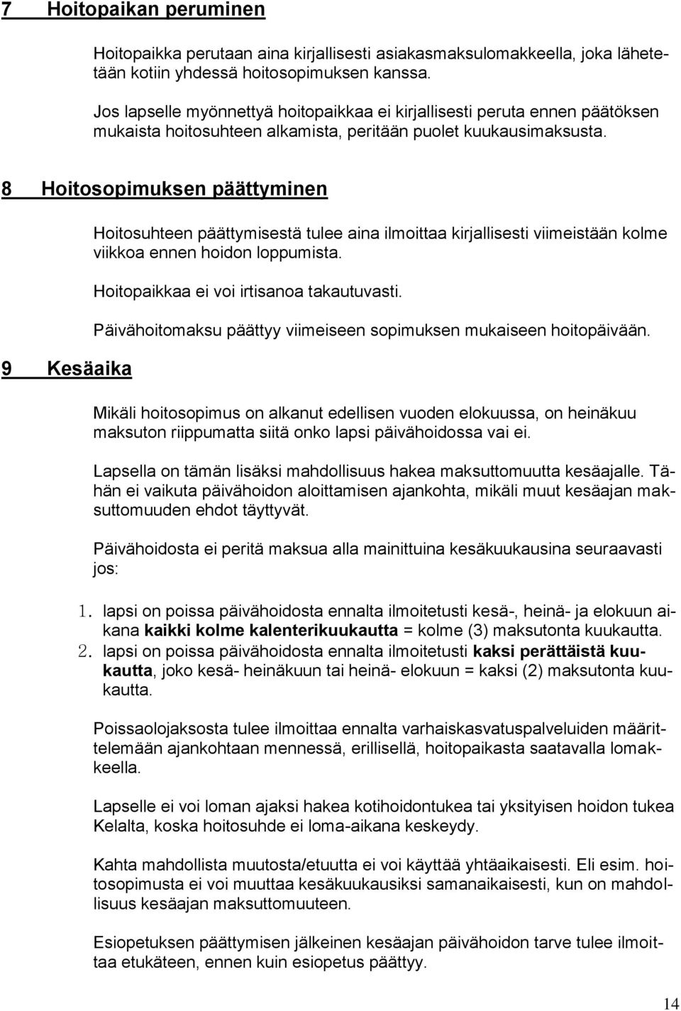 8 Hoitosopimuksen päättyminen 9 Kesäaika Hoitosuhteen päättymisestä tulee aina ilmoittaa kirjallisesti viimeistään kolme viikkoa ennen hoidon loppumista. Hoitopaikkaa ei voi irtisanoa takautuvasti.