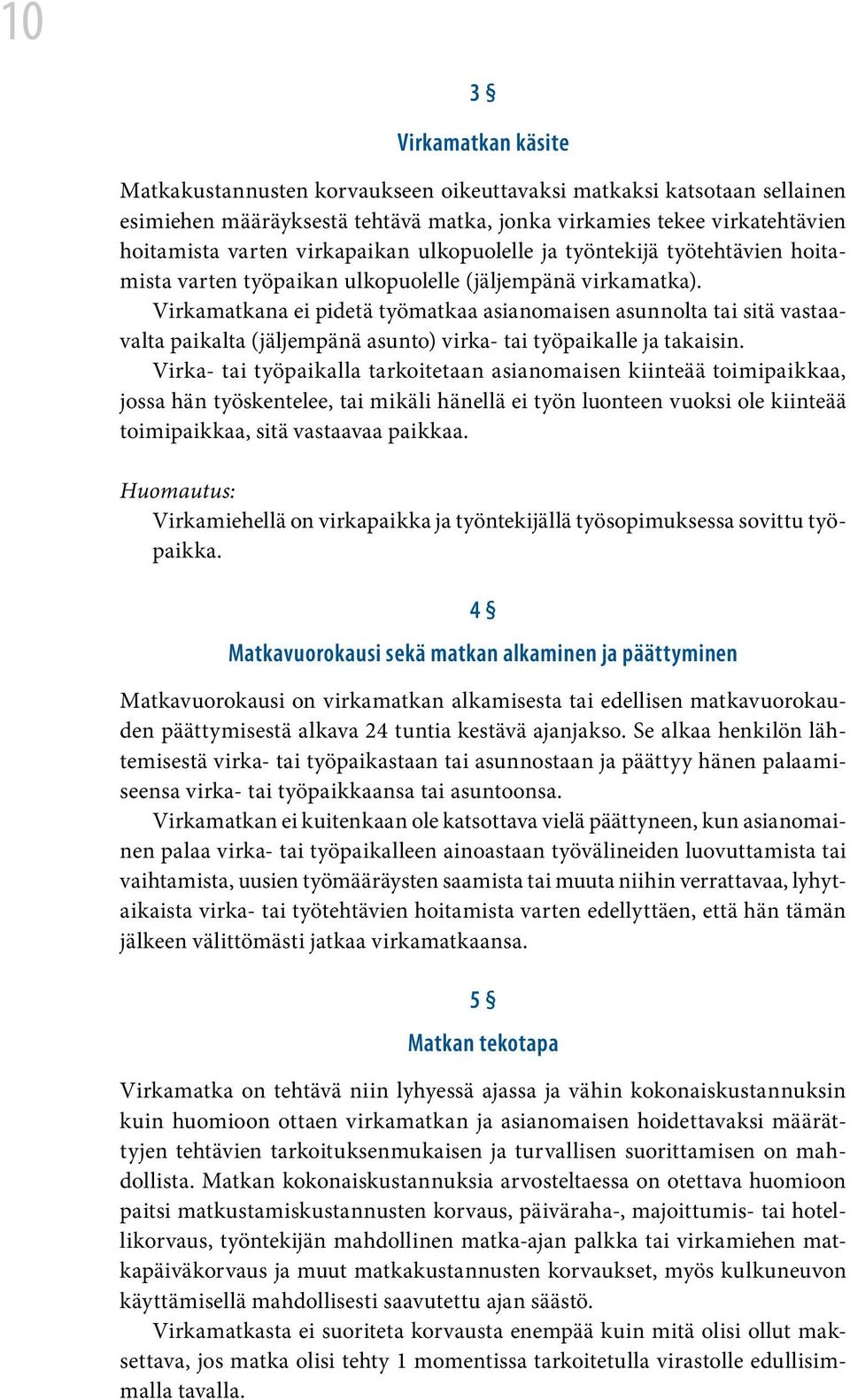 Virkamatkana ei pidetä työmatkaa asianomaisen asunnolta tai sitä vastaavalta paikalta (jäljempänä asunto) virka- tai työpaikalle ja takaisin.