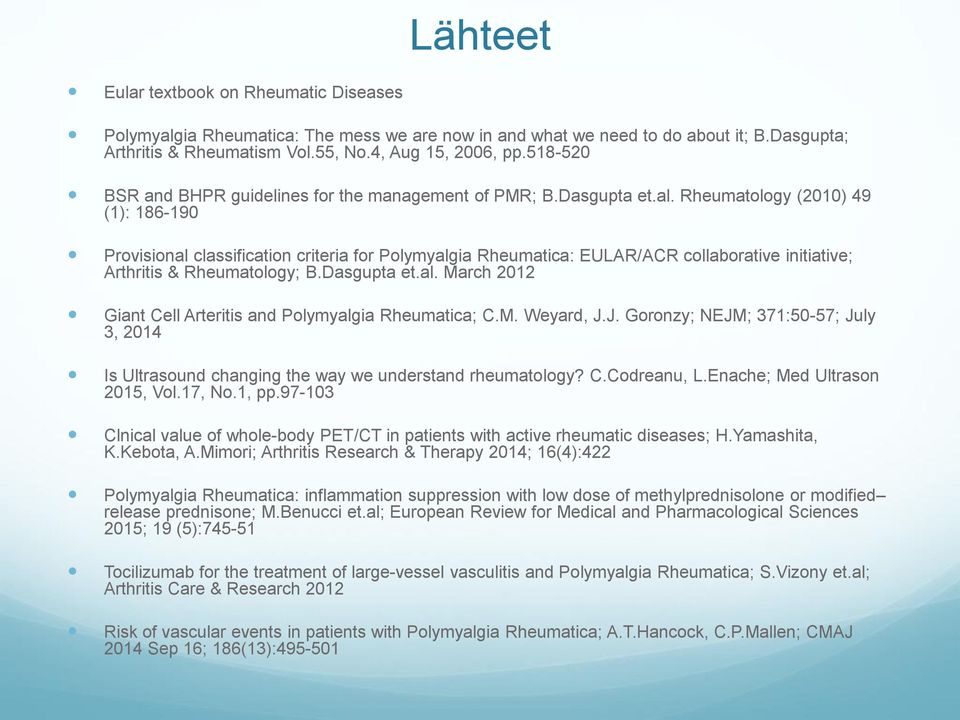 Rheumatology (2010) 49 (1): 186-190 Provisional classification criteria for Polymyalgia Rheumatica: EULAR/ACR collaborative initiative; Arthritis & Rheumatology; B.Dasgupta et.al. March 2012 Giant Cell Arteritis and Polymyalgia Rheumatica; C.