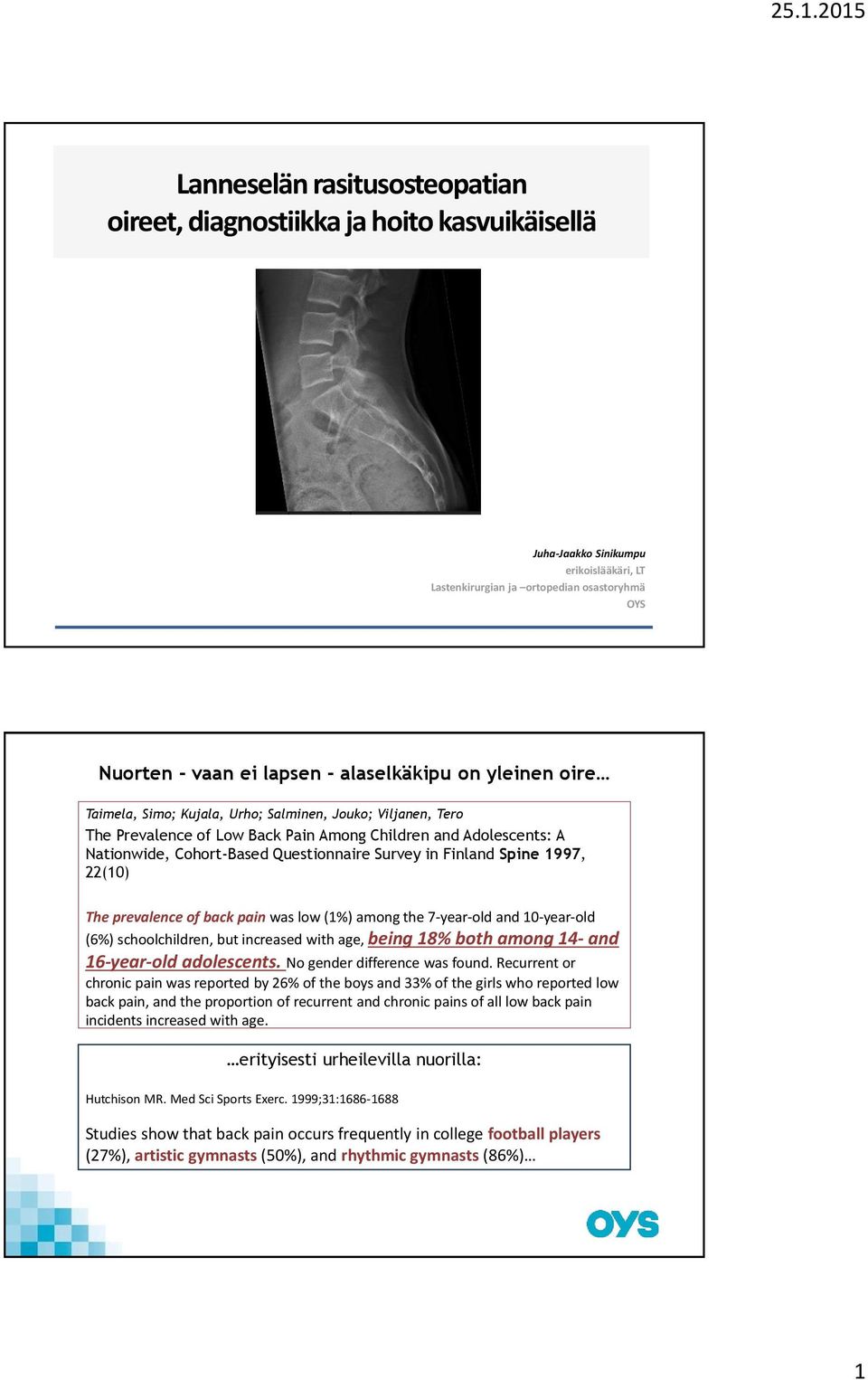 Survey in Finland Spine 1997, 22(10) The prevalence of back pain was low (1%) among the 7 year old and 10 year old (6%) schoolchildren, but increased with age, being 18% both among 14 and 16 year old