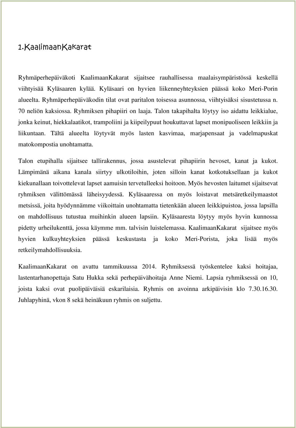 Ryhmiksen pihapiiri on laaja. Talon takapihalta löytyy iso aidattu leikkialue, jonka keinut, hiekkalaatikot, trampoliini ja kiipeilypuut houkuttavat lapset monipuoliseen leikkiin ja liikuntaan.