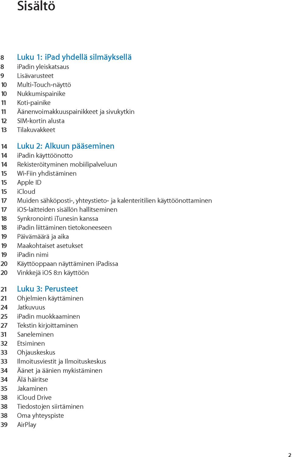 kalenteritilien käyttöönottaminen 17 ios-laitteiden sisällön hallitseminen 18 Synkronointi itunesin kanssa 18 ipadin liittäminen tietokoneeseen 19 Päivämäärä ja aika 19 Maakohtaiset asetukset 19