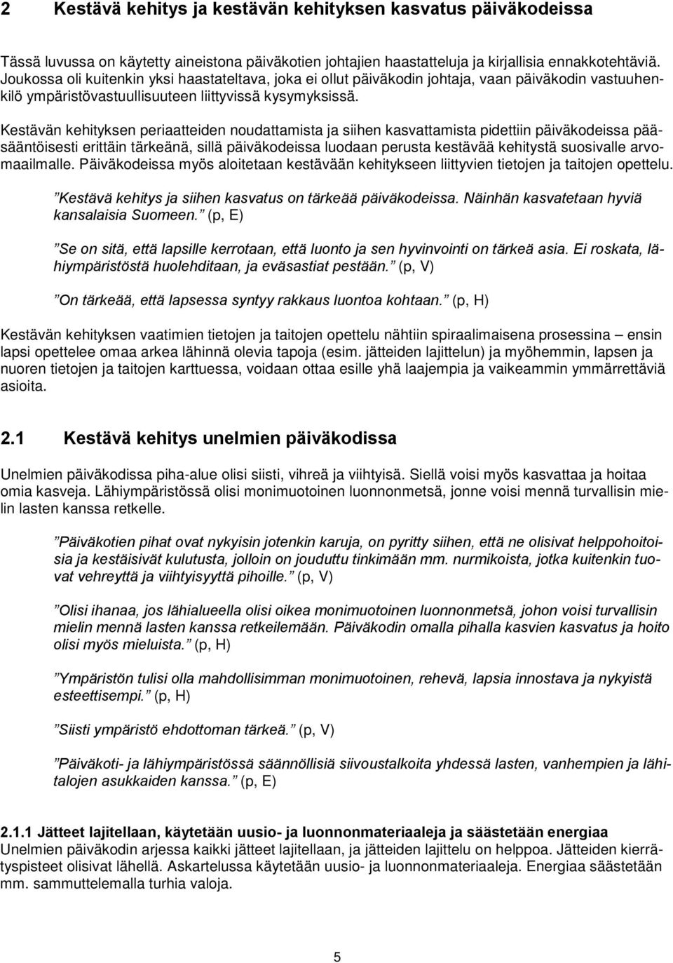 Kestävän kehityksen periaatteiden noudattamista ja siihen kasvattamista pidettiin päiväkodeissa pääsääntöisesti erittäin tärkeänä, sillä päiväkodeissa luodaan perusta kestävää kehitystä suosivalle