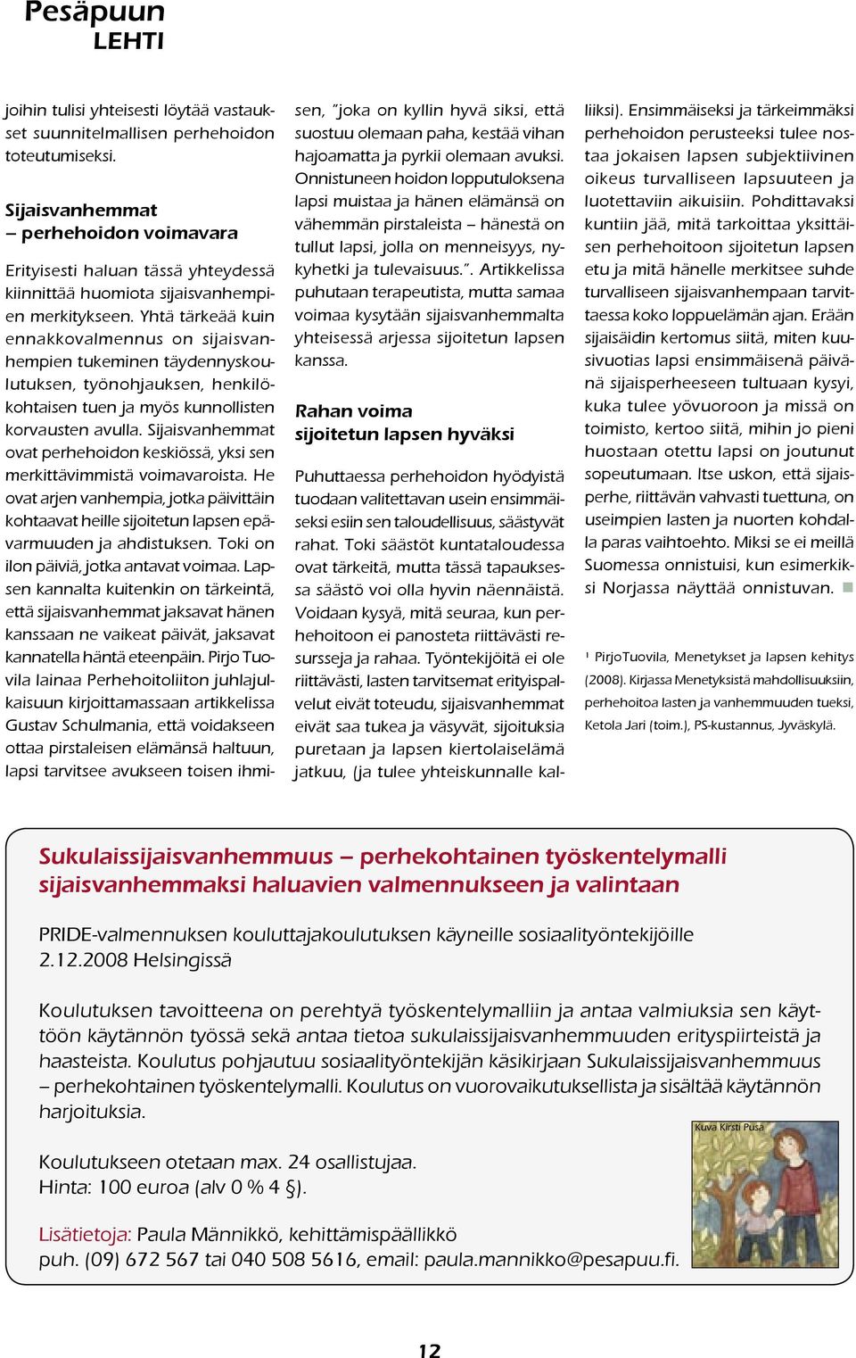 Yhtä tärkeää kuin ennakkovalmennus on sijaisvanhempien tukeminen täydennyskoulutuksen, työnohjauksen, henkilökohtaisen tuen ja myös kunnollisten korvausten avulla.