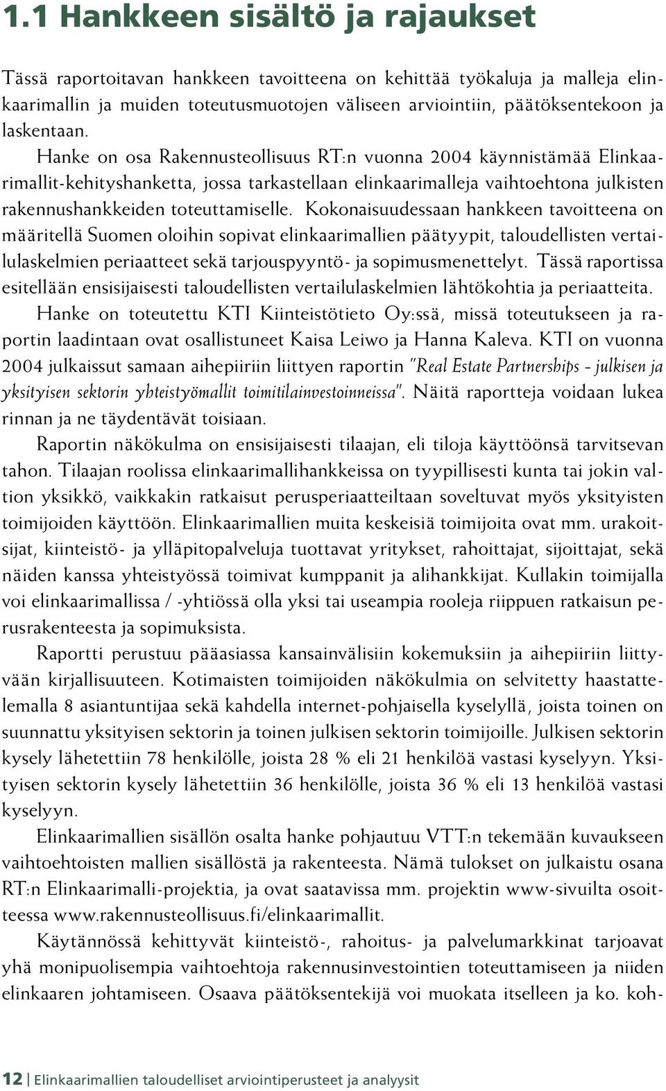Hanke on osa Rakennusteollisuus RT:n vuonna 2004 käynnistämää Elinkaarimallit-kehityshanketta, jossa tarkastellaan elinkaarimalleja vaihtoehtona julkisten rakennushankkeiden toteuttamiselle.