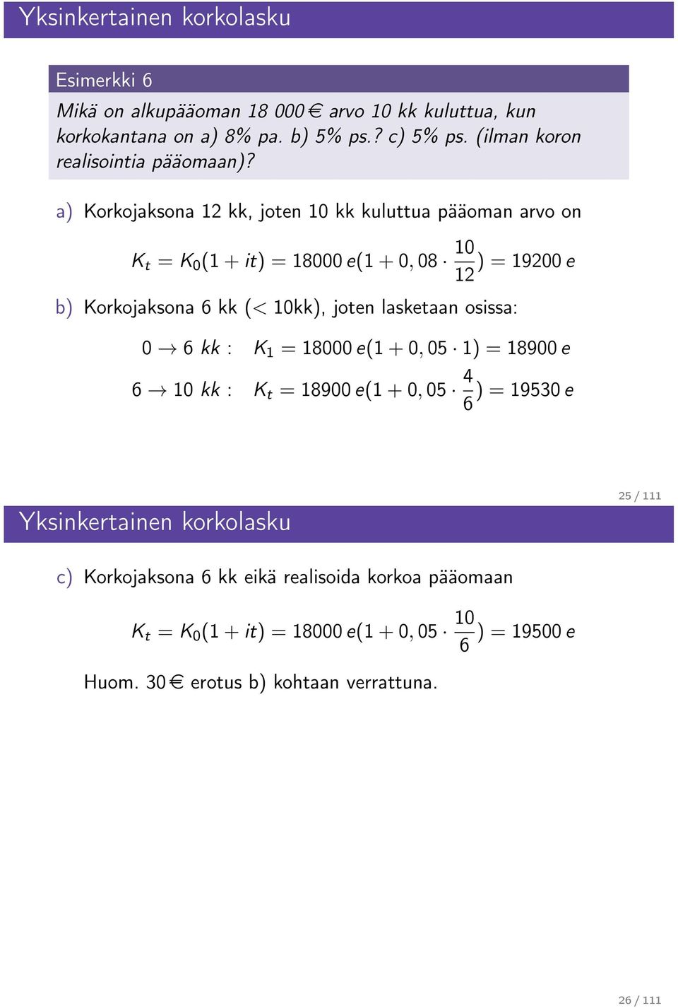 a) Korkojaksona 12 kk, joten 10 kk kuluttua pääoman arvo on K t = K 0 (1 + it) =18000 e(1 + 0, 08 10 12 )=19200 e b) Korkojaksona 6 kk (< 10kk), joten