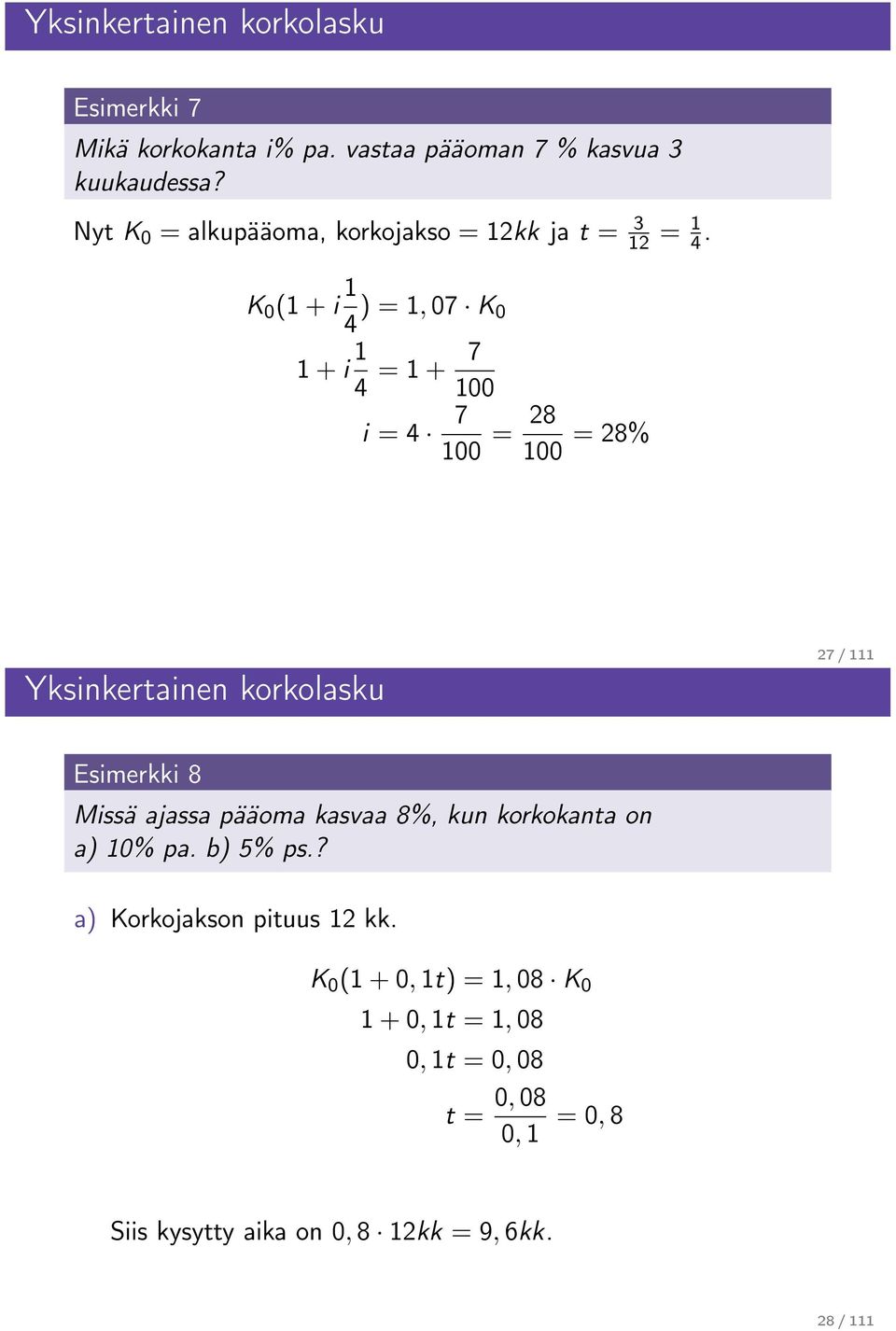 K 0 (1 + i 1 4 ) = 1, 07 K 0 1 + i 1 4 = 1 + 7 100 7 i = 4 100 = 28 100 = 28% Yksinkertainen korkolasku 27 / 111 Esimerkki 8