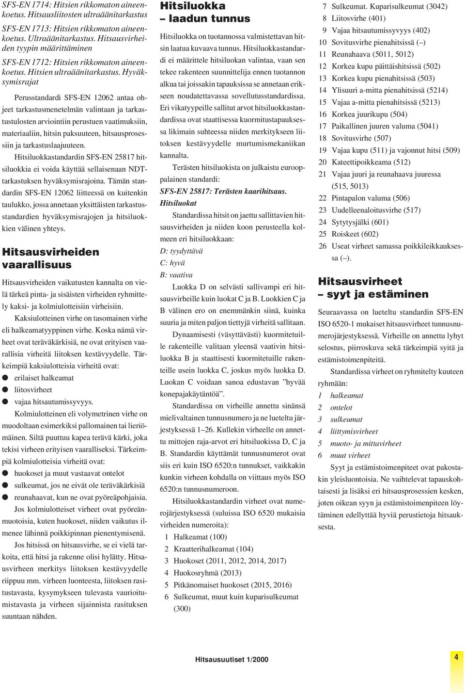 Hyväksymisrajat Perusstandardi SFS-EN 12062 antaa ohjeet tarkastusmenetelmän valintaan ja tarkastustulosten arviointiin perustuen vaatimuksiin, materiaaliin, hitsin paksuuteen, hitsausprosessiin ja