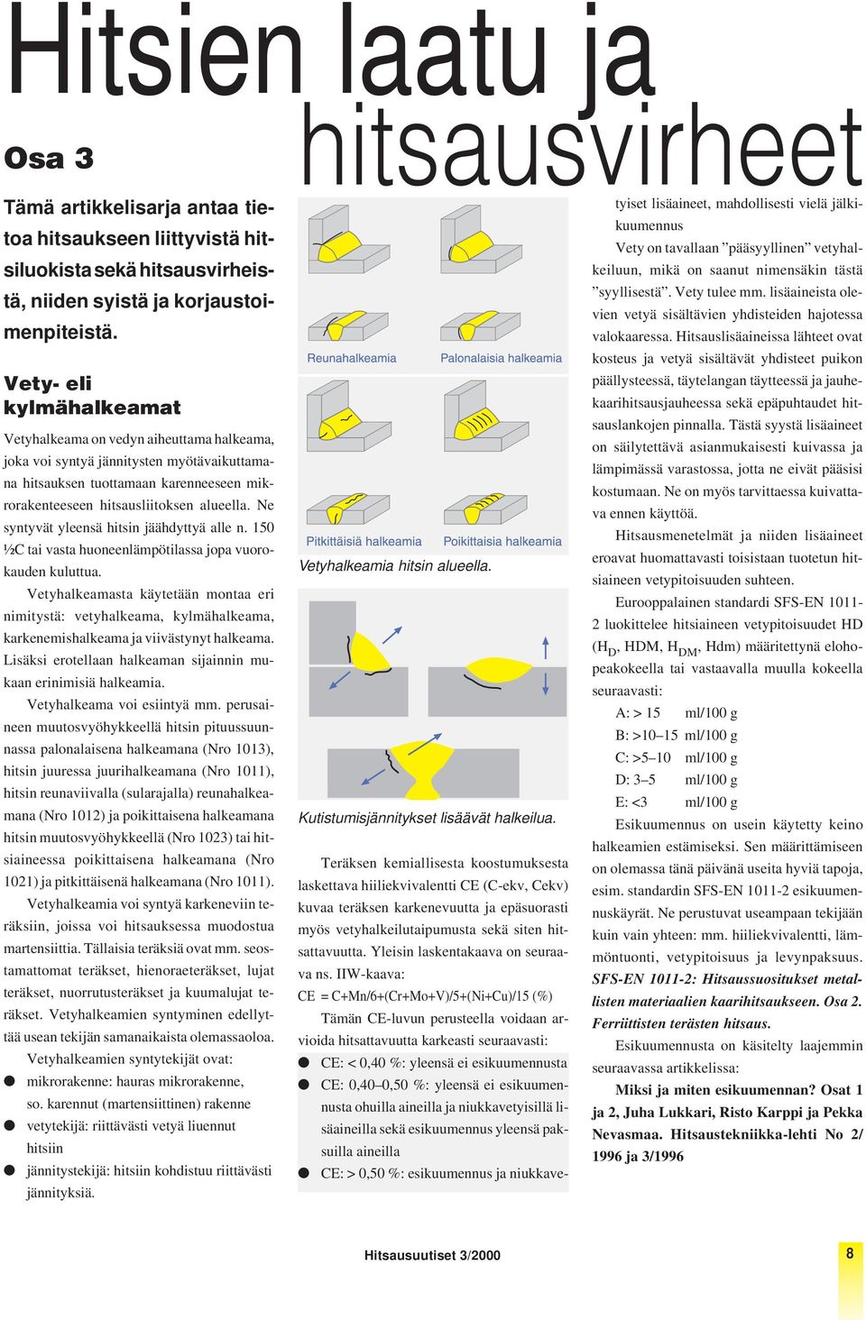 Ne syntyvät yleensä hitsin jäähdyttyä alle n. 150 ½C tai vasta huoneenlämpötilassa jopa vuorokauden kuluttua.