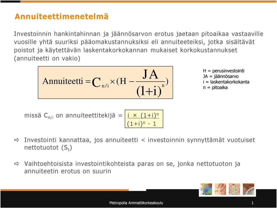 JA = jäännösarvo i = laskentakorkokanta n = pitoaika missä C n/i on annuiteettitekijä = i (1+i) n (1+i) n - 1 Investointi kannattaa, jos annuiteetti < investoinnin